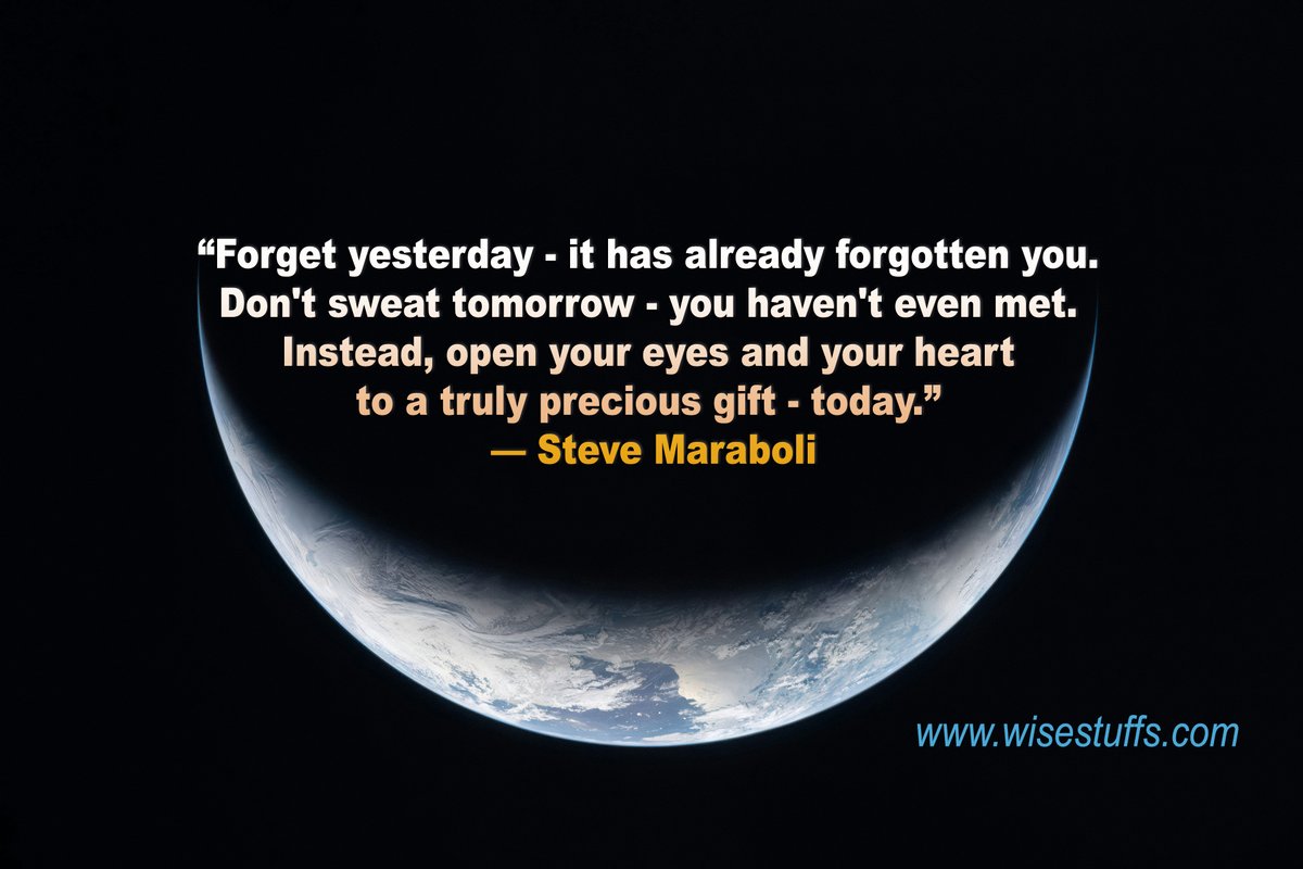 wisestuffs's tweet photo. “Forget yesterday - it has already forgotten you. Don't sweat tomorrow - you haven't even met. Instead, open your eyes and your heart to a truly precious gift - today.” — Steve Maraboli https://t.co/SHzTujViCV