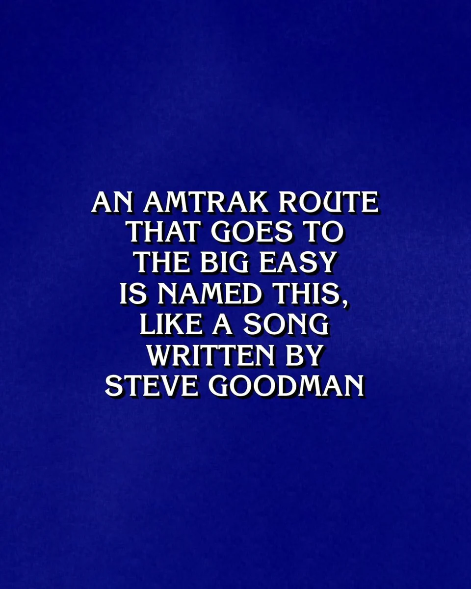 A blue \"Jeopardy!\" clue screen reads: \u201CAn Amtrak route that goes to the Big Easy is named this, like a song written by Steve Goodman.\u201D.