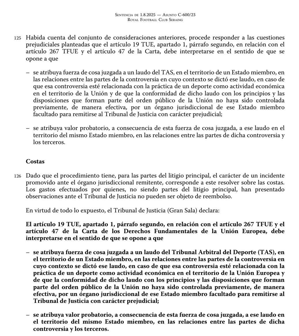 MiguelGalanCNFE's tweet photo. 《■Cómo los tribunales españoles podrían neutralizar una hipotetica sanción UEFA al @FCBarcelona a la luz del caso Seraing (TJUE C‑600/23)■》

La sentencia del TJUE en Club Seraing (C‑600/23) refuerza mi tesis en el caso Negreira: ningún laudo del TAS ni sanción UEFA puede imponerse automáticamente en España sin un control judicial efectivo previo sobre su compatibilidad con el orden público de la Unión (arts. 19 TUE y 47 CDFUE).

El TJUE califica el arbitraje deportivo TAS como “impuesto” y exige que los tribunales nacionales puedan revisar la interpretación de los reglamentos FIFA/UEFA, la calificación de los hechos y, en particular, si se respetan la legalidad sancionadora y la seguridad jurídica.

Ello permite a los jueces españoles neutralizar sanciones que pretendan “resucitar” infracciones disciplinarias ya prescritas o forzar la imprescriptibilidad más allá de lo que prevén los propios códigos disciplinarios.

Incluso en el hipotético escenario de una sanción disciplinaria impuesta por la UEFA y confirmada por el TAS, los tribunales españoles conservarían competencia para controlar su compatibilidad con el orden público de la Unión y con el ordenamiento interno.

En ese mismo escenario hipotético (un año sin Europa confirmado por el TAS), los tribunales españoles podrían no solo negar eficacia interna, sino también abrir la vía para que la sanción quede vacía de contenido práctico.

Podrían:

- Denegar el exequátur o reconocimiento del laudo TAS en España por vulneración del orden público (prescripción, seguridad jurídica), permitiendo así al Barça inscribirse en competiciones europeas desde el ordenamiento español.

- Plantear cuestión prejudicial al TJUE (art. 267 TFUE) para que declare incompatible con el Derecho de la Unión una sanción basada en la “resurrección” de infracciones prescritas, reforzando la posición del club frente a UEFA en todo el espacio de la UE. 

En el caso Negreira, sostengo que, si el ordenamiento español ha dejado claro que las infracciones muy graves prescriben a los tres años y el Reglamento Disciplinario UEFA fija cinco o diez años para “all other offences” (art. 10), cualquier sanción disciplinaria que ignore esos plazos y se ampare en una imprescriptibilidad extensiva del art. 4 (match‑fixing) vulneraría la seguridad jurídica y la legalidad sancionadora, que forman parte del orden público de la Unión.

En resumen, si se intentara usar un laudo TAS que confirma una sanción UEFA al Barça por el caso Negreira para impedirle competir, los tribunales españoles estarían obligados a controlar si se han respetado prescripción y prejudicialidad penal y, en su caso, a negar fuerza de cosa juzgada y efectos a ese laudo.

En el siguiente enlace podéis ver la sentencia 👇

https://t.co/J42xNBJhsv