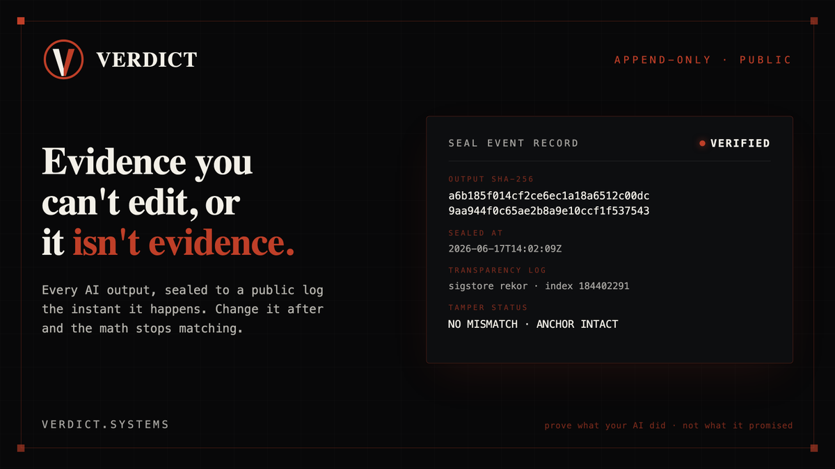 VerdictSys's tweet photo. Your AI's logs can be edited. That's the whole problem.

A log file proves nothing if whoever holds it can rewrite it. That's not evidence, it's a Google Doc.

Verdict writes a cryptographic seal of every AI output to a public append-only log the instant it happens. Nobody can quietly change it after. Not you, not us.

Evidence you can't edit, or it isn't evidence.