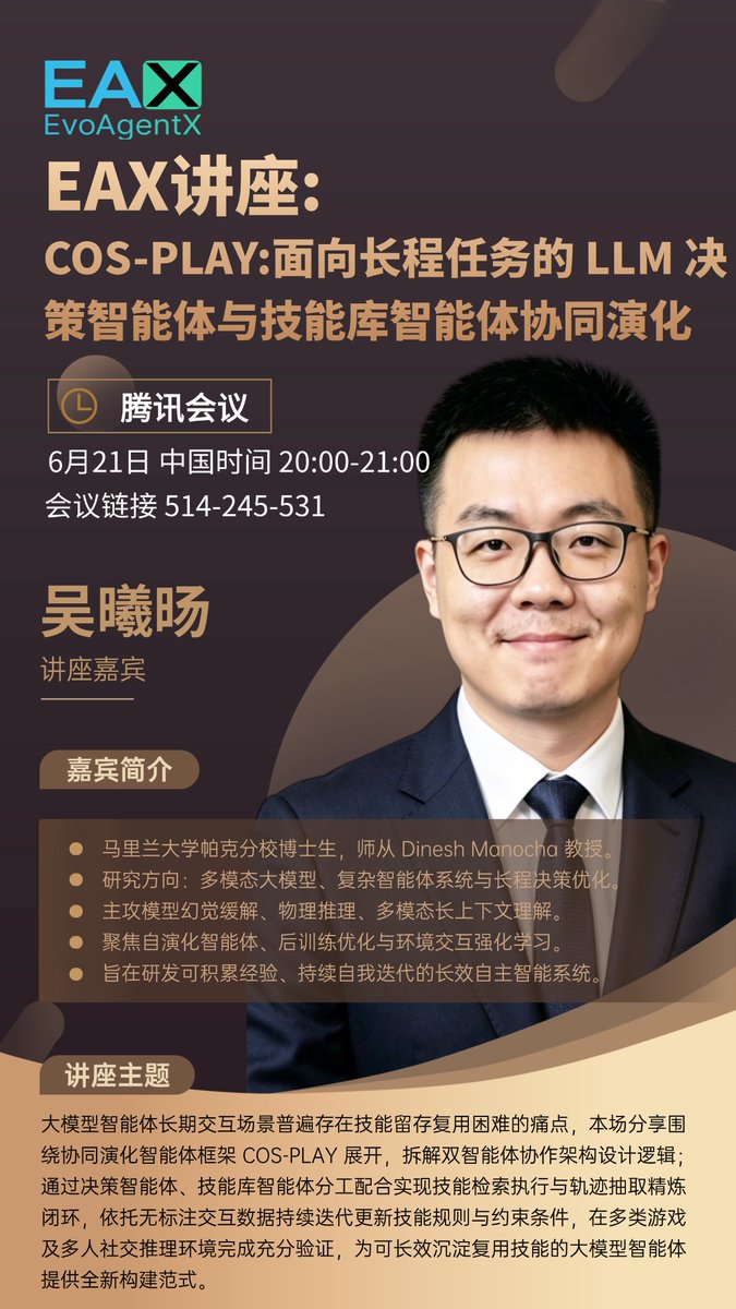 ANativeLab's tweet photo. EAX 讲座预告｜COS-PLAY：长程任务下 LLM 智能体的协同演化新范式

当下大模型智能体在长程交互场景中，普遍存在技能难以沉淀、复用与迭代的痛点，极大限制了智能体长期决策能力的提升。EvoAgentX Talk 全新专场来袭，特邀马里兰大学帕克分校博士吴曦旸，带来COS-PLAY协同演化智能体框架深度分享，破解长程任务中智能体技能积累难题。

讲座核心内容
本次分享针对 LLM 智能体长期决策里，技能无法稳定挖掘、留存和复用的行业痛点，全面解读 COS-PLAY 框架的设计思路与技术细节：
• 拆解双智能体协作机制：决策智能体负责检索技能、下达行动指令，技能库智能体依托无标注交互轨迹，自动完成技能抽取、精炼与动态更新，并划定技能使用约束；
• 展示多场景实验成果：依托六大游戏环境开展验证，该框架不仅在单人长程任务中效果提升显著，在多人社交推理场景也具备亮眼表现；
• 探索技术落地价值，为打造拥有长效技能积累能力的大模型智能体，提供全新的研究思路与实现方案。

嘉宾简介
吴曦旸https://t.co/UygwqF6ZMa，马里兰大学帕克分校��子与计算机工程系五年级博士生，师从 Dinesh Manocha 教授。主要研究方向为多模态大模型与复杂智能体系统，深耕模型幻觉检测、物理推理、多模态长上下文推理等领域。 现阶段他聚焦长程智能体决策、自演化智能体、强化学习等方向，致力于研究如何让智能体依托记忆沉淀经验、迭代技能，在动态不确定环境中持续优化决策能力，推动大模型智能体从被动执行，进化为可自主规划、终身学习、自我优化的高阶智能系统。

活动信息
📅 讲座时间：2026 年 06 月 21 日 20:00-21:00（GMT+8 中国标准时间）
✨ 主讲人主页：https://t.co/aIFG315iRN
🔍 分享主题：COS-PLAY：面向长程任务的 LLM 决策智能体与技能库智能体协同演化
💻 会议：腾讯会议 | 会议号：514-245-531
🔗 入会链接：https://t.co/jjXH4lJO39

如果你关注长程智能体、智能体协同演化、技能库构建、大模型持续学习等前��方向，本场讲座不容错过。6 月 21 日，一同探索长程任务智能体的进化之路！

#AI #AIAgent #LLM #EvoAgentX #HowOne