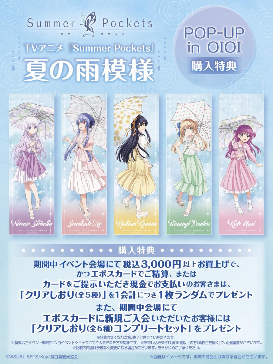 QINOCOP's tweet photo. ／
TVアニメ『Summer Pockets』より✨
「TVアニメ『Summer Pockets』夏の雨模様 」
開催決定！🎉
＼

新規描き下ろしイラストを使用！
「雨の日」がテーマのスタイルに身を包んだキャラクターたちの商品がラインナップ☔

【開催情報】

「QINOCOP TVアニメ『Summer Pockets』夏の雨模様 POPUP in OIOI」

開催場所：新宿マルイ アネックス　6F カレンダリウム5
開催期間：2026年7月25日(土)～2026年8月2日(日)
営業時間：平日：11:00-19:00
　　　　　土日祝日：10:30-19:00

※施設の営業時間とは異なりますのでご注意ください。
※詳細は新宿マルイ アネックス公式サイトをご確認ください。

https://t.co/Lg2CwKOsDO

▼購入特典

期間中イベント会場にて税込3,000円以上お買上げで、かつエポスカードでご精算、
またはカードをご提示いただき現金でお支払いのお客さまは、
クリアしおり(全5種)を1会計につき1枚ランダムでプレゼントいたします。

▼エポスカード入会特典

期間中会場にてエポスカードに新規ご入会いただいたお客様には
「クリアしおり(全5種)コンプリートセット」をプレゼントいたします。

#サマポケアニメ #QINOCOP #キノコップ