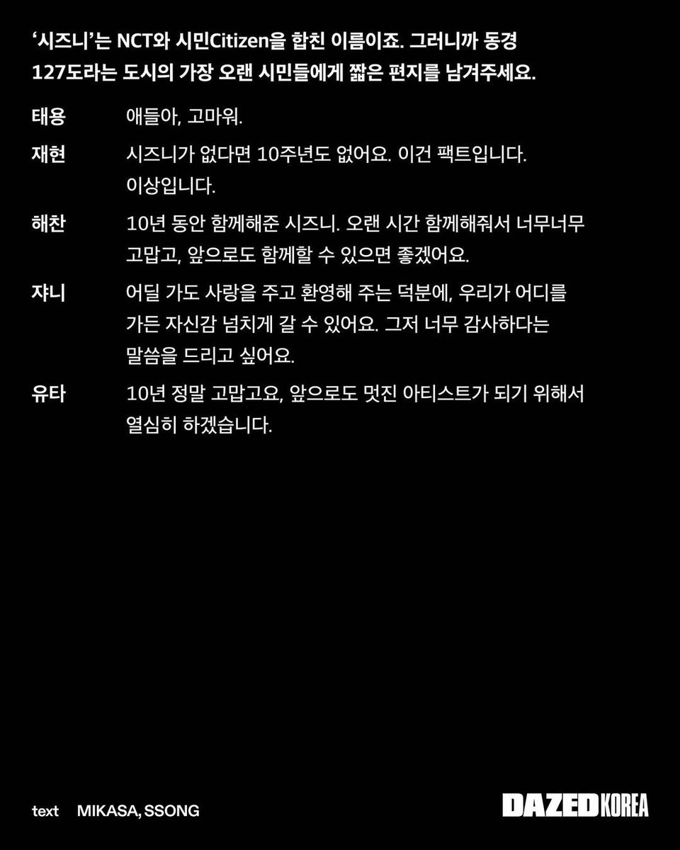YUTACENTRAL's tweet photo. [TRANS] YUTA INTERVIEW IN DAZED KOREA

Q : NCTzen is a combination of NCT and Citizen. So, please leave a short letter to the oldest citizens of the city located at 127 degrees longitude.
🦋 : Thank you so much for the past 10 years, and I will continue to work hard to become a great artist in the future.

Q : Because the 10th anniversary is not a period (full stop), but a comma. Let's define the next 10 years of NCT 127, which will start anew, in one word.
🦋 : Health insurance.

Q : Over the span of 10 years, you've built up a diverse archive. If you could turn back the clock to around 01:27 AM, is there a song you'd like to sing again with your current voice and sensibility?
🦋 : Fire Truck.

#YUTA #中本悠太 #ユウタ #유타