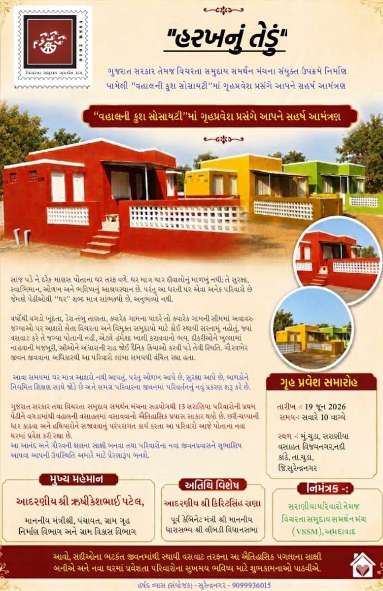 Mittal4Nomads's tweet photo. સહર્ષ આમંત્રણ

ગુજરાત સરકાર તેમજ વિચરતા સમુદાય સમર્થન મંચના સંયુક્ત ઉપક્રમે નિર્માણ પામેલી “વહાલની કુશ સોસાયટી”માં ગૃહપ્રવેશ પ્રસંગે આપને સહર્ષ આમંત્રણ

સાંજ પડે ને દરેક માણસ પોતાના ઘર તરફ વળે. ઘર માત્ર ચાર દીવાલોનું માળખું નથી; તે સુરક્ષા, સ્વાભિમાન, ઓળખ અને ભવિષ્યનું આશ્રયસ્થાન છે. પરંતુ આ ધરતી પર એવા અનેક પરિવારો છે જેમણે પેઢીઓથી “ઘર” શબ્દ માત્ર સાંભળ્યો છે, અનુભવ્યો નથી. વર્ષોથી વગડો ખૂંદતા, ડેરા-તંબુ તાણતા, ક્યારેક ગામના પાદરે તો ક્યારેક ગામની સીમમાં અવાવરુ જગ્યાઓ પર આશરો લેતા વિચરતા અને વિમુક્ત સમુદાયો માટે કોઈ સ્થાયી સરનામું નહોતું. જ્યાં વસવાટ કરે તે જગ્યા પોતાની નહીં, એટલે હંમેશા ખાલી કરાવવાનો ભય. દીકરીઓને ખુલ્લામાં નાહવાની મજબૂરી, સ્ત્રીઓને અંધારાની રાહ જોઈ દૈનિક ક્રિયાઓ કરવી પડે તેવી સ્થિતિ. ગૌરવભેર જીવન જીવવાના અધિકારથી આ પરિવારો લાંબા સમયથી વંચિત રહ્યા હતા.
આવા સમયમાં ઘર માત્ર આશરો નથી આપતું, પરંતુ ઓળખ આપે છે, સુરક્ષા આપે છે, બાળકોને નિયમિત શિક્ષણ સાથે જોડે છે અને સમગ્ર પરિવારના જીવનમાં પરિવર્તનનું નવું પ્રકરણ શરૂ કરે છે.
ગુજરાત સરકાર તથા વિચરતા સમુદાય સમર્થન મંચના સહયોગથી 13 સરાણિયા પરિવારોની પ્રથમ પેઢીને વગડામાંથી વહાલની વસાહતમાં વસાવવાનો ઐતિહાસિક પ્રયાસ સાકાર થયો છે.
છરી-ચપ્પાની ધાર કાઢવા અને હથિયારોને સજાવવાનું પરંપરાગત કાર્ય કરતા આ પરિવારો આજે પોતાના નવા ઘરમાં પ્રવેશ કરી રહ્યા છે. આ આનંદ અને ગૌરવની ક્ષણના સાક્ષી બનવા તથા પરિવારોના નવા જીવનપ્રવાસને શુભાશિષ આપવા આપની ઉપસ્થિતિ અમારે માટે પ્રેરણારૂપ બનશે.
ગૃહપ્રવેશ સમારોહ
તારીખ: 19 જૂન, 2026 (શુક્રવાર)
સમય: સવારે 10:00 વાગ્યે
સ્થળ: સરાણિયા વસાહત,
મુ. પો. ચુડા, જી. સુરેન્દ્રનગર
મુખ્ય મહેમાનઃ
આદરણીય શ્રી ઋષિકેશભાઈ પટેલ - માનનીય મંત્રીશ્રી, ગ્રામ ગૃહ નિર્માણ અને પંચાયત વિભાગ, ગુજરાત રાજ્ય
અતિથિ વિશેષઃ
આદરણીય શ્રી કિરીટસિંહજી રાણા માનનીય ધારાસભ્યશ્રી, લીમડી વિધાનસભા
નિમંત્રકઃ વિચરતા સમુદાય સમર્થન મંચ તથા સરાણિયા પરિવારો
આવો, સદીઓના ભટકંત જીવનમાંથી સ્થાયી વસવાટ તરફના આ ઐતિહાસિક પગલાના સાક્ષી બનીએ અને નવા ઘરમાં પ્રવેશતા પરિવારોના સુખમય ભવિષ્ય માટે શુભકામનાઓ પાઠવીએ.
સંપર્કઃ હર્ષદ વ્યાસ – 9099936015
પ્રવિણ ચામઠા – 9408891871
@PMOIndia @narendramodi @CMOGuj @sanghaviharsh @irushikeshpatel @KiritsinhJRana @SJEDGujarat @CollectorSRN 
#mittalpatel #vssm #surendranagar #gujarat #gruhpravesh