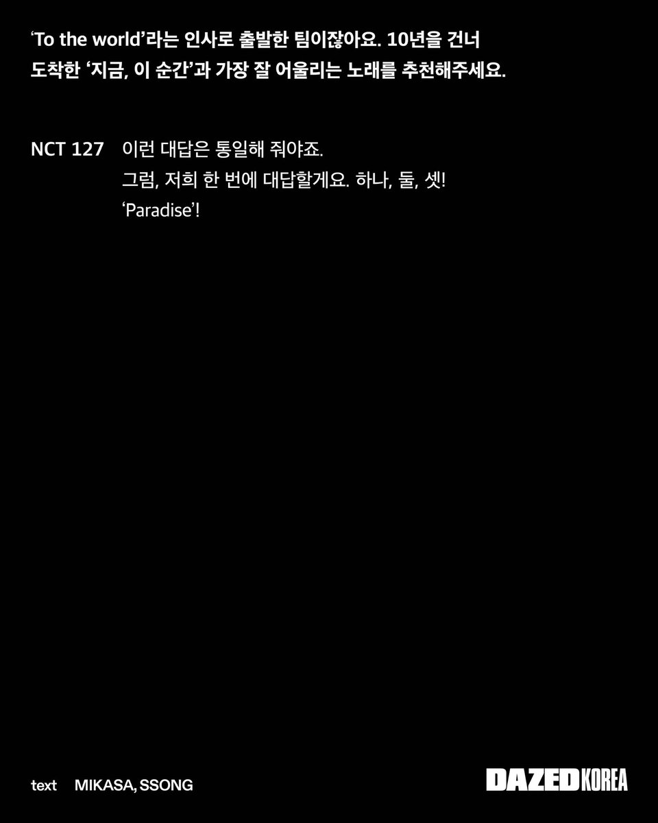 DazedKorea's tweet photo. NCT 10° (127°E) #협찬

지난 10년, K-팝의 위상은 몰라보게 달라졌다. 모든 것 앞에 ‘K’가 붙으면 곧바로 신뢰가 생기는 시대가 됐으니까. 무한적아無限的我, 한계 없는 나라는 오랜 화두처럼 끝없이 형태를 바꿔온 팀이지만, 
그 격변의 중심에서 굳건히 자리를 지켜온 NCT 127. 뜨거운 태양 아래, 그들만이 완성할 수 있던 완벽한 낙원의 기록을 오직 <데이즈드> 에서만. 

Over the last 10 years, K-pop‘s status has shifted completely. At the heart of this evolution stands NCT 127, a team that remains unyielding. Witness the record of a perfect paradise they created under the burning sun. Only in. 

editor SSONG
text MIKASA
fashion KIM YOUNGJIN
photography YOON SONGYI
film KEEN, JANG
art SUMMER
hair HAN SONGHEE
make-up AHN SEONGEUN
location JUMEIRAHBALI

#JUMEIRAHBALI #주메이라발리 #NCT127

Discover more in <DAZED> KOREA 2026 JULY issue.