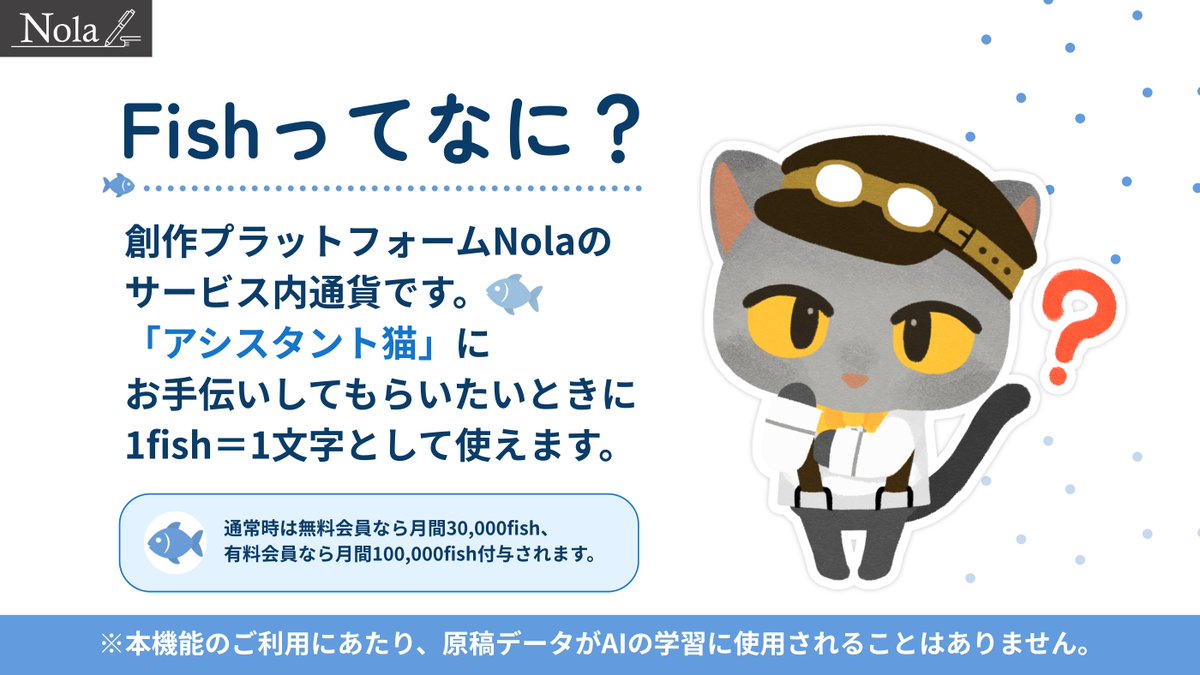 NolaNovel's tweet photo. #Nola8周年記念　【予告】
7月の「ボーナスFish」付与が8倍に🐈‍⬛
￣V￣￣￣￣￣￣￣￣￣￣￣￣￣￣
8周年を迎えることができました感謝を込め、
7月に付与される「ボーナスFish」を【8倍】にしてお届けいたします🎁 

すべての皆さまが対象となりますので、ぜひこの機会にアシスタント猫機能をお試しいただけますと幸いです。

◉ 増量の内容について
・無料会員の皆さま：通常30,000fish → 240,000fish
・プレミアムプランにご登録の皆さま：通常100,000fish → 800,000fish

◉ アシスタント猫機能でできること
・この作品の感想を聞かせて（ふつう・げきからの2種）
・この作品に合う編集部を提案して
・この作品のキャッチコピーを作って
・この作品のあらすじを作って（わくわく・ふむふむの2種）

ご著作をより快適にご執筆いただけますよう、
新たな「校正機能」も近日中のリリースを予定しています。

7月に入りましたら、
あらためてこちらからご連絡をさせていただきますので、
今後ともNolaをよろしくお願いいたします🐾