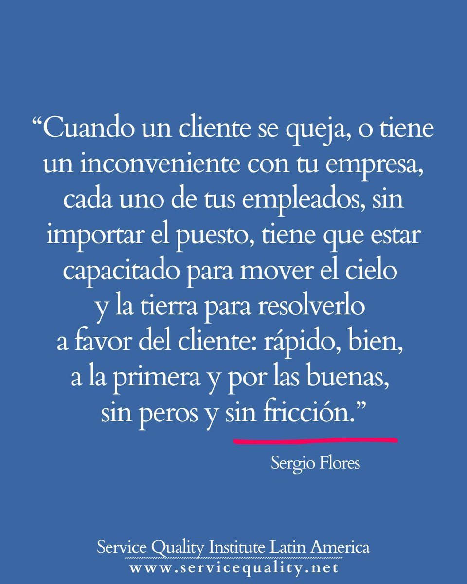 SQILatinAmerica's tweet photo. “Cuando un cliente se queja, o tiene un inconveniente con tu empresa, cada uno de tus empleados, sin importar el puesto, tiene que estar capacitado para mover el cielo y la tierra para resolverlo a favor del cliente: rápido, bien, a la primera y por las buenas, sin peros y sin fricción.” 

— Sergio Flores, Presidente
Service Quality Institute Latin America
@SergioFlores