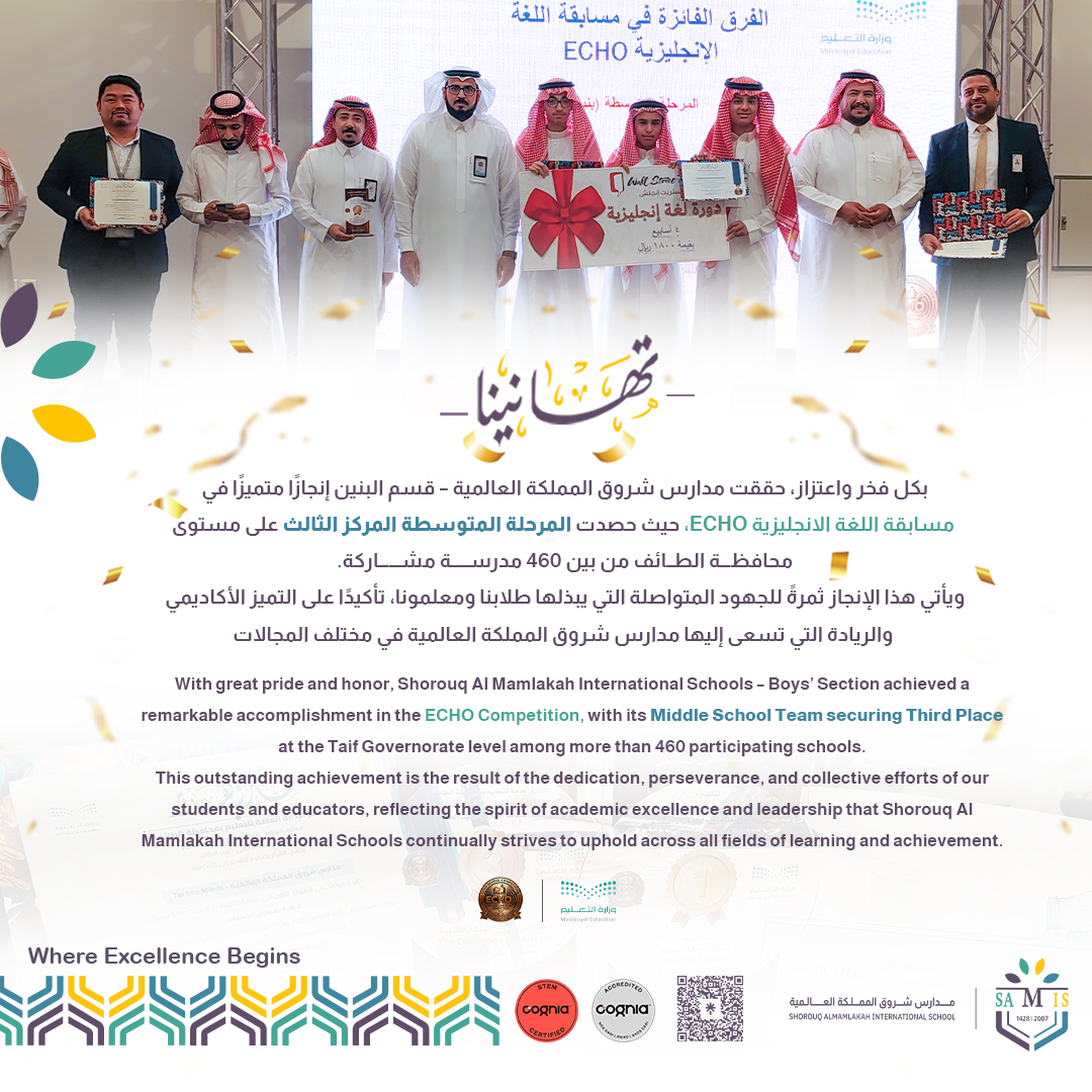 SamisTaif's tweet photo. With great pride and honor, Shorouq Al Mamlakah International Schools – Boys’ Section achieved a remarkable accomplishment in the ECHO Competition, with its Middle School Team securing Third Place at the Taif Governorate level among more than 460 participating schools.
This outstanding achievement is the result of the dedication, perseverance, and collective efforts of our students and educators, reflecting the spirit of academic excellence and leadership that Shorouq Al Mamlakah International Schools continually strives to uphold across all fields of learning and achievement.
#A_Day_in_SAMIS
بكل فخر واعتزاز، حققت #مدارس_شروق_المملكة_العالمية – قسم البنين إنجازًا متميزًا في مسابقة ECHO، حيث حصدت المرحلة المتوسطة المركز الثالث على مستوى محافظة الطائف من بين 460 مدرسة مشاركة.
ويأتي هذا الإنجاز ثمرةً للجهود المتواصلة التي يبذلها طلابنا ومعلمونا، تأكيدًا على التميز الأكاديمي والريادة التي تسعى إليها مدارس شروق المملكة العالمية في مختلف المجالات.
#تعليم_الطائف