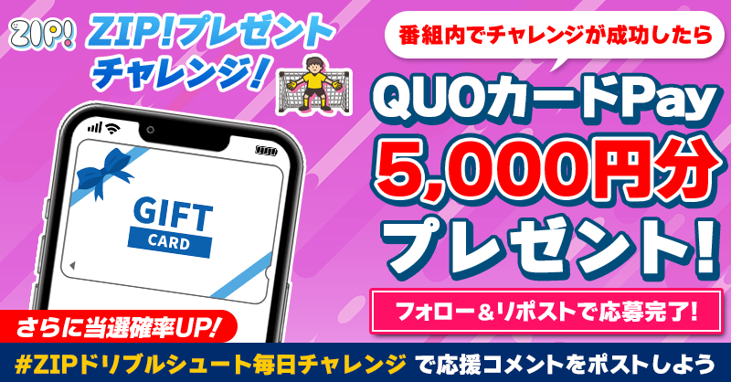ZIP_TV's tweet photo. 5️⃣0️⃣0️⃣0️⃣円分のQUOカードが
成功するたび当たる❣
ZIP!チャレンジ ドリブルシュート⚽

📝参加方法
1️⃣@ZIP_TV をフォロー☑
2️⃣この投稿をリポスト🔄
➕#ZIPドリブルシュート毎日チャレンジ を付けて
応援コメントを投稿で当選率UP⤴

📅締め切り：本日中

詳細は以下をチェック👇#ZIP
https://t.co/qx1L3ajTXo