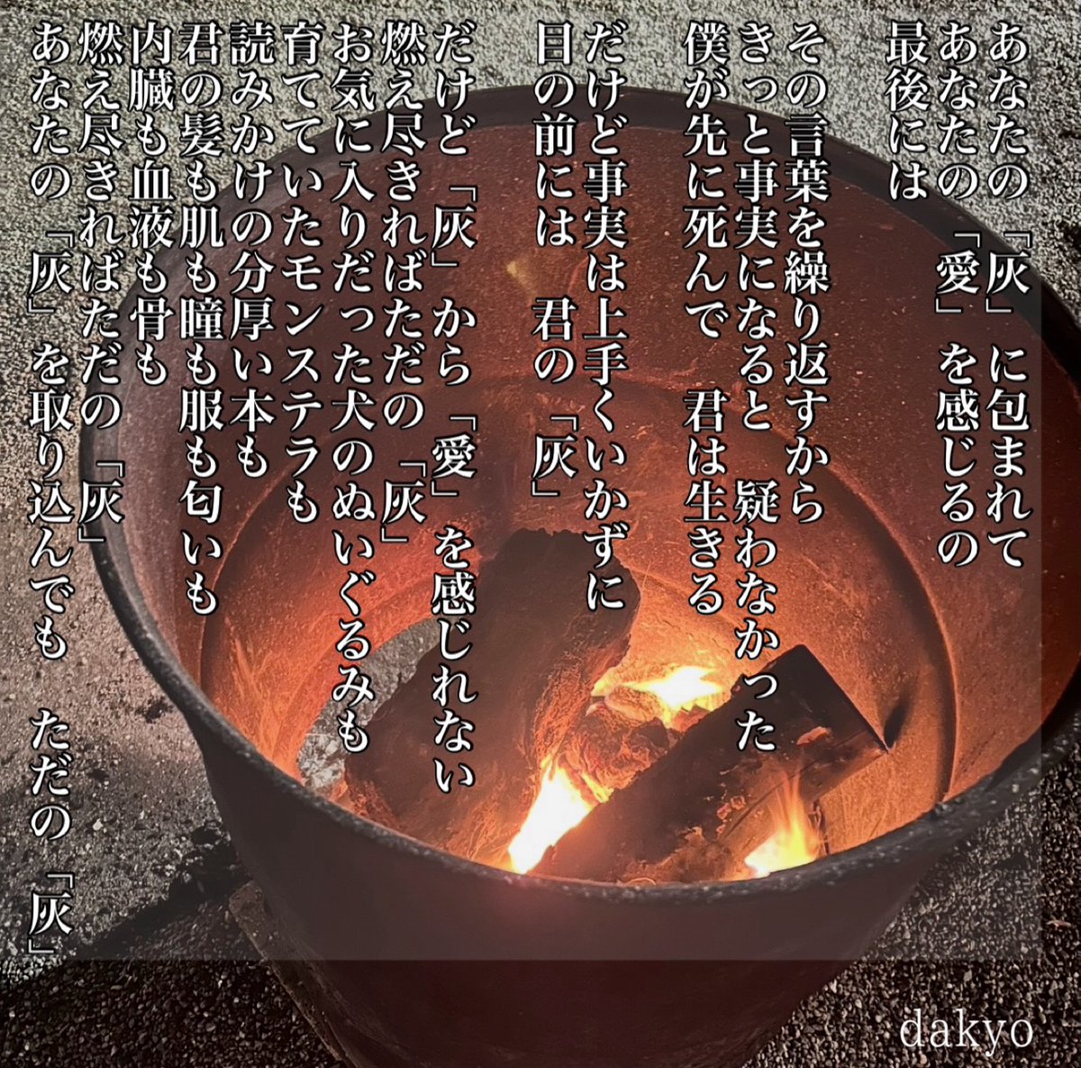 bookhotdog's tweet photo. あなたの「灰」に包まれて
あなたの「愛」を感じるの

君はがずっと言っていた
その言葉は悲しくも　実現しなかった

僕には「灰」から「愛」感じない

#深夜二時のポエム
＃詩
＃ポエム https://t.co/7SqEq8ezEJ