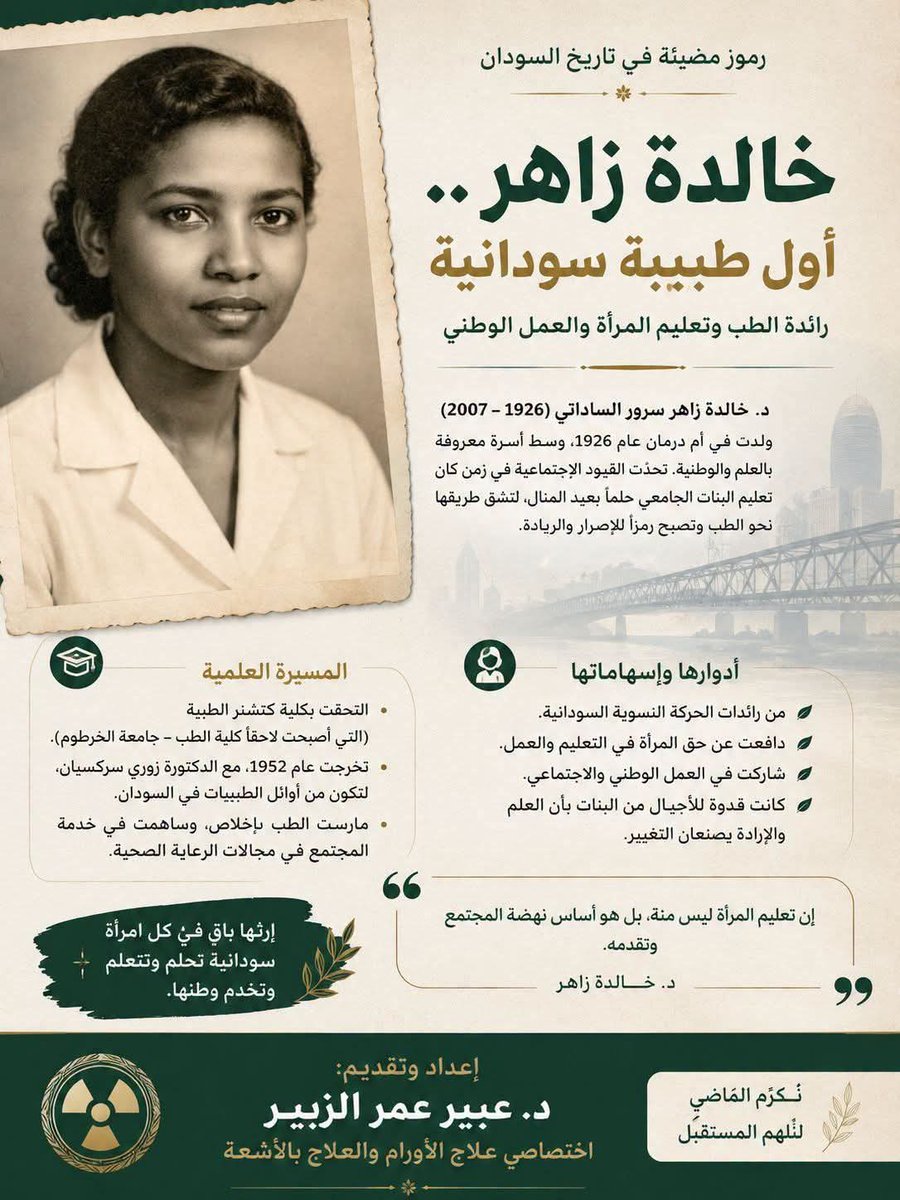 Aldana751's tweet photo. أسماء في حياتنا رغم مرور سنين ...

أول طبيبة سودانية هي خالدة زاهر سرور السادتي، والتي تُعد رائدة تعليم المرأة والعمل الطبي في السودان. وُلدت في أم درمان عام 1926، والتحقت بكلية كتشنر الطبية (التي أصبحت لاحقاً كلية الطب بجامعة الخرطوم)، وتخرجت عام 1952. 
وتشير بعض المصادر إلى أن خالدة زاهر تخرجت مع الطبيبة زروهي سركسيان، ولذلك يُشار إليهما أحياناً كأول امرأتين مارستا الطب في السودان، إلا أن خالدة زاهر هي الأكثر شهرة تاريخياً بلقب "أول طبيبة سودانية".❤️

إلى جانب دورها الطبي، كانت من رائدات الحركة النسوية السودانية والعمل الوطني، وأسهمت في الدفاع عن تعليم المرأة وحقوقها في فترة كان تعليم الفتيات الجامعي محدوداً جداً. 

✍️ د.عبير عمر الزبير.
اختصاصي علاج الأورام والعلاج بالأشعة..