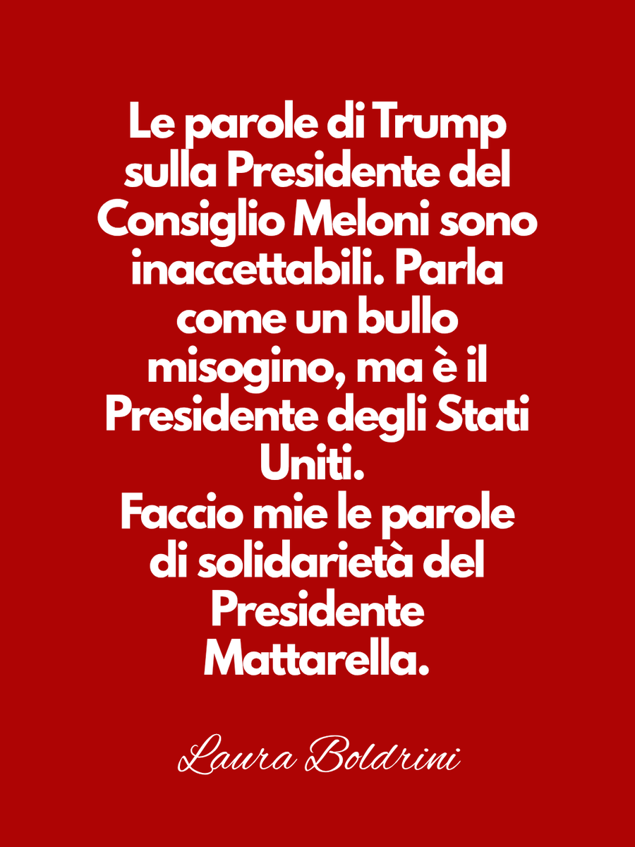 lauraboldrini's tweet photo. Le parole di Trump sulla Presidente del Consiglio Meloni sono inaccettabili. Parla come un bullo misogino, ma è il Presidente degli Stati Uniti. Faccio mie le parole di solidarietà del Presidente Mattarella. 

Sono parole gravi quelle di Trump che mettono una pietra tombale sul presunto ruolo da pontiera che Meloni si era attribuita. 

È evidente che l'atteggiamento di subalternità nei confronti di Trump non solo ha relegato l'Italia all'irrilevanza in politica estera, ma è anche costato carissimo alle italiane e agli italiani con gli impegni sull'acquisto, a un prezzo esorbitante, di gas dagli Usa e di raggiungere il 5 per cento del pil in armi, pur di compiacere Trump. 

Non è la prima volta che il tycoon scarica Meloni in questo modo: la Presidente del Consiglio smetta di inseguirlo perché fa solo il male dell'Italia
