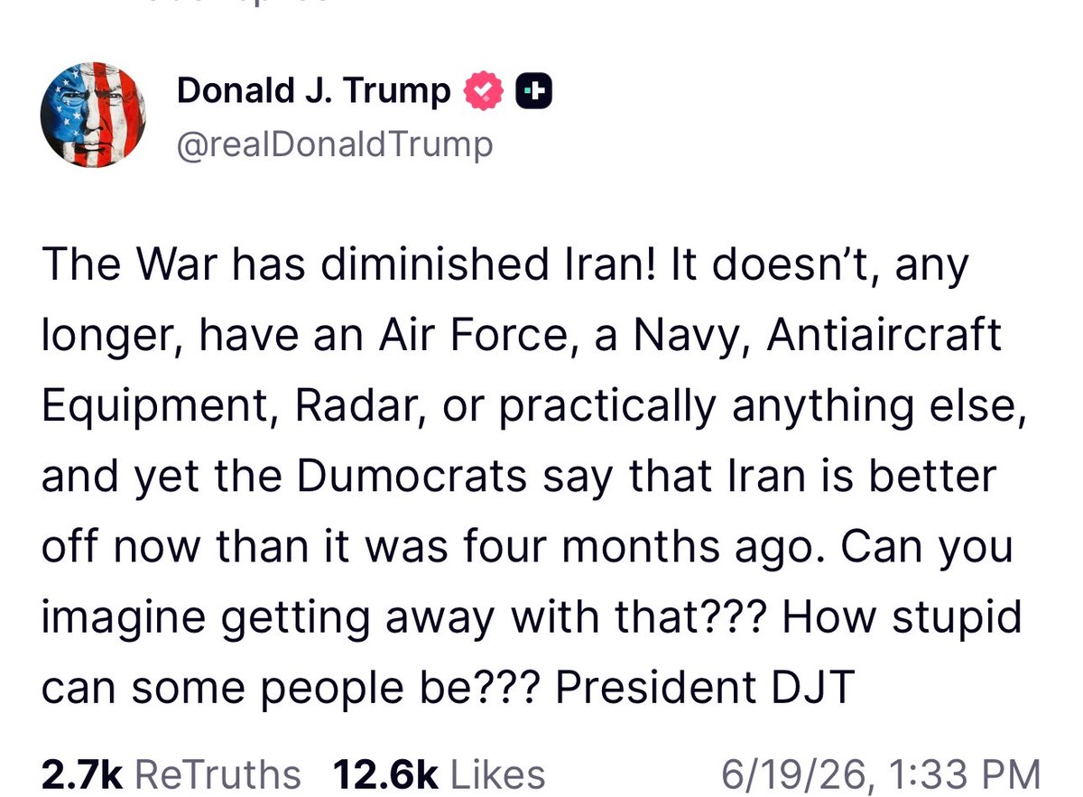 ShaykhSulaiman's tweet photo. JUST IN: TRUMP:

“The War has diminished Iran! It doesn’t, any longer, have an Air Force, a Navy, Antiaircraft Equipment, Radar, or practically anything else, and yet the Dumocrats say that Iran is better off now than it was four months ago. Can you imagine getting away with that??? How stupid can some people be??? President DJT”