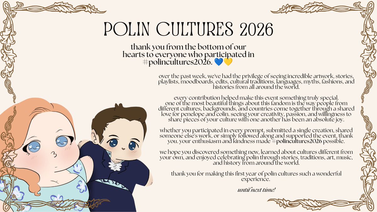 polincultures's tweet photo. thank you from the bottom of our hearts to everyone who participated in #polincultures2026.

over the past week, we've had the privilege of seeing incredible artwork, stories, playlists, moodboards, edits, cultural traditions, languages, myths, fashions, and histories from all around the world. every contribution helped make this event something truly special.

one of the most beautiful things about this fandom is the way people from different cultures, backgrounds, and countries come together through a shared love for penelope and colin. seeing your creativity, passion, and willingness to share pieces of your culture with one another has been an absolute joy.

thank you for making this first year of polin cultures such a wonderful experience. 💙💛

until next time.