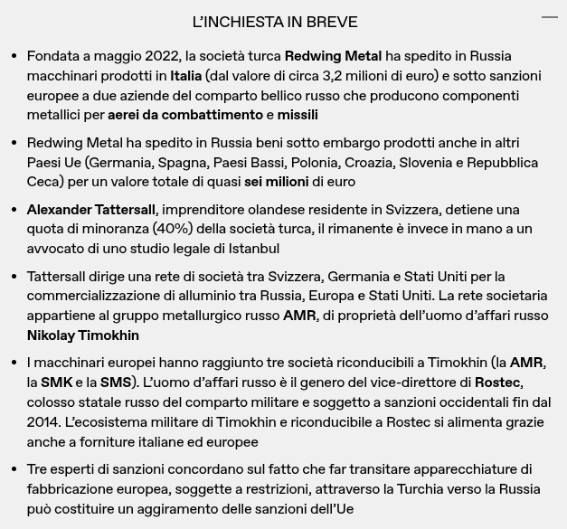 fer3nir's tweet photo. Inchiesta @IrpiMedia @KyivIndependent @OCCRP 
> https://t.co/nqYh0sm0vo
> https://t.co/yqtoDfyval
> https://t.co/ZqCJE7dA32

Quanto segue, screen incluso, sono abstract IrpiMedia.

«Secondo i dati raccolti su quattro database commerciali, in due anni la società turca ha esportato in Russia macchinari sotto embargo europeo e prodotti non solo in Italia ma anche in Germania, Spagna, Paesi Bassi, Polonia, Croazia, Slovenia e Repubblica Ceca, per un valore complessivo di quasi sei milioni di euro.»

«Oltre al ruolo di intermediario svolto da Redwing Metal, IrpiMedia e The Kyiv Independent hanno individuato due personaggi chiave di questa triangolazione: un cittadino europeo e l’altro russo.

Redwing Metal è stata fondata in Turchia poco dopo l’invasione su vasta scala dell’Ucraina da parte della Russia. Secondo i registri societari, il 40% delle quote è in mano ad Alexander Tattersall, un imprenditore olandese residente in Svizzera, mentre il 59,9% circa è detenuto da un avvocato di uno studio legale di Istanbul, Cengiz Soylemezoglu.

Le due società russe AMR e SMK, destinatarie delle spedizioni, sono invece controllate da Nikolay Timokhin. L’uomo d’affari russo è il genero di Igor Zavyalov, il quale ricopre il ruolo di vice direttore di Rostec, colosso statale del comparto militare e soggetto a sanzioni occidentali fin dal 2014.»
