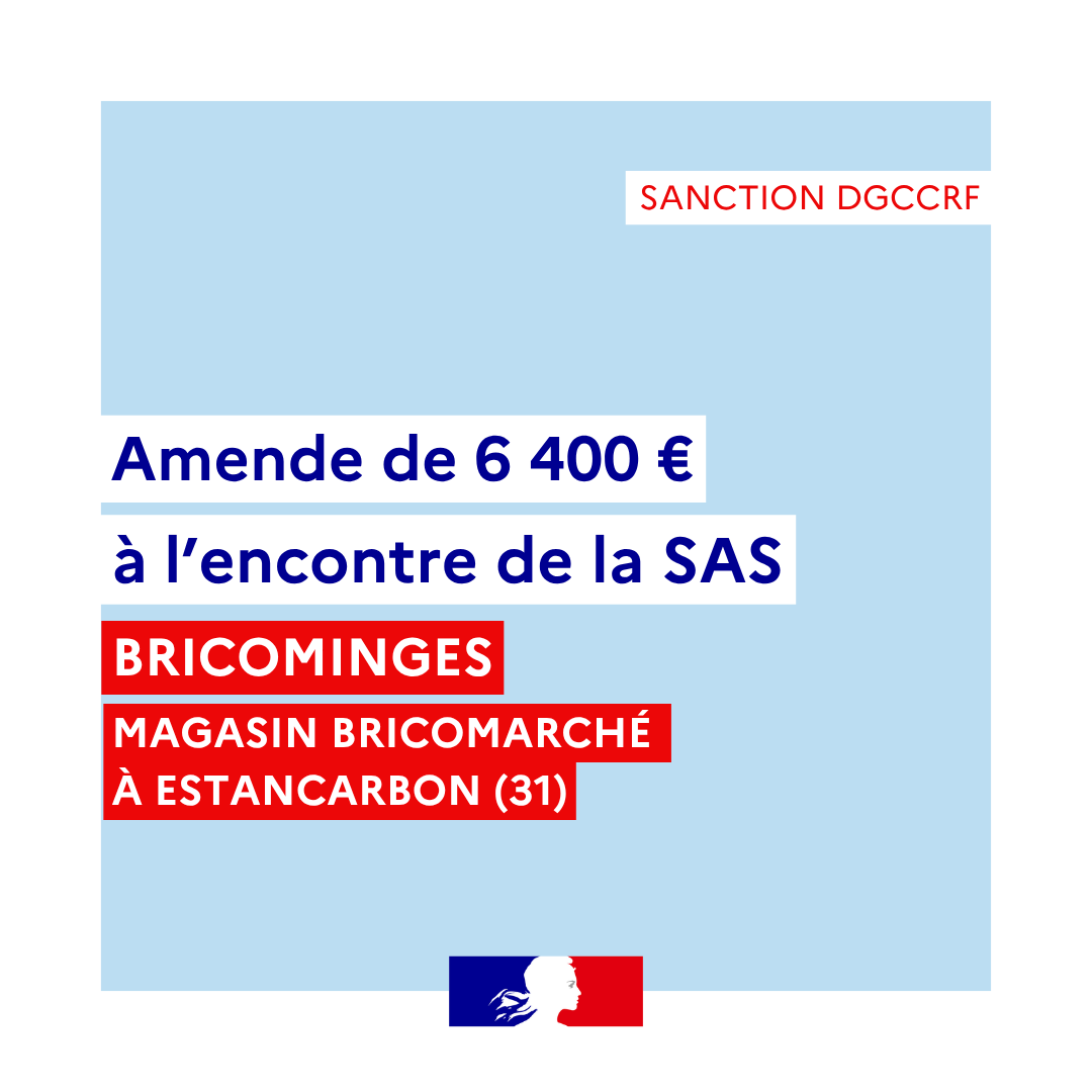 Sanction DGCCRF 
Amende de 6400 euros à l’encontre de la SAS BRICOMINGES
Magasin à l’enseigne BRICOMARCHÉ à ESTANCARBON (31)
