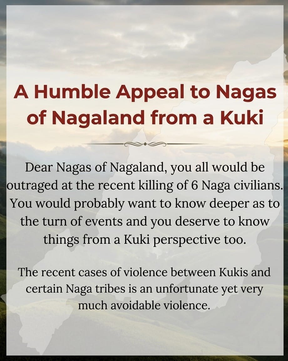 DynastyDoungel's tweet photo. A Humble Appeal to the Nagas of Nagaland from a Kuki

Dear Nagas of Nagaland, 

You must be outraged by the recent killing of 6 Naga civilians. You would want to know more about the turn of events, and you deserve to hear things from a Kuki perspective too.

The recent violence between Kukis and certain Naga tribes is unfortunate and very much avoidable.

To begin, I must take you back to the beginning.
On 3rd May 2023, Kukis and Nagas held a joint rally opposing ST status for the Meiteis. The Meiteis knew well that they could not fight both Kukis and Nagas, so they started attacking Kukis. Since the rally was a joint one, the Manipur Nagas should have joined the Kukis to repel the Meiteis. Sadly, they left us to fight alone, and we bore the brunt. Many Nagas, however, gave humanitarian aid and saved lives in Imphal. They still professed neutrality.

Were the Tangkhuls Neutral?
Neutrality? Absolutely not. It was the Tangkhuls who gave safe passage to Meitei UGs from Myanmar to enter through their area. Anthony Shimray and Biren Singh were hand in glove. Then 4 Kukis were killed in Ukhrul, allegedly by Meiteis. But would that have been possible without Tangkhul help? Yet Kukis still cried silently. Then two Kuki villages were burnt by NSCN-IM on the Indo-Burma border. We watched helplessly.

Kukis started fighting back against the Meiteis with determination. However, there were areas in the valley periphery where Kukis had to cross Tangkhul villages. Tangkhuls stopped allowing us to take rations through their villages. Since even our volunteers were not allowed to enter with rations, we had to abandon an entire sub-division called Island Sub-division in Kangpokpi District! Tangkhuls were eyeing those areas, and they will now fall into their hands.

The ploy to make it a Kuki-Naga conflict:
Fast forward: NSCN-IM started using its proxy, the ZUF (Kamson) group, to attack Kuki villages in Noney and Kangpokpi. About 4 Kuki villages were burnt, but they always said it was due to poppy farms. That was adding insult to injury. The Liangmai village of Konsakhul, from where 6 Liangmais died, had also constantly blockaded our only lifeline between Churachandpur and Kangpokpi for months. The Kukis knew the game of the Tangkhuls to involve other Nagas, and therefore never retaliated.

How Kuki-Tangkhul tension escalated:   
One day, Kukis went and destroyed one Tangkhul poppy field, took videos, and shared them widely. The Tangkhuls felt exposed. Very soon, a drunken brawl happened between Tangkhuls and Kukis in a village where the chief is Kuki but Tangkhuls also reside. If it had been left as a drunken brawl, things would not have escalated. The next day, Tangkhuls started burning Kuki houses. The Kukis retaliated the following day by burning the Tangkhul section of the village. Ever since, tension has remained high. Kukis did not retaliate in the Zeliangrong area but did retaliate in the Tangkhul area.

Meanwhile, NSCN-IM (Eastern Flank) and the Hebron Camp group started having a conflict. They even started killing each other. To avert more factional killing, they again started burning Kuki villages so that they could fight a common enemy.

The first blood was spilled with the killing of two Kuki men:
On 11 March, three Kuki men went missing and were reportedly taken hostage by Tangkhul militants. In an effort to secure their safe return, members of the Kuki community in the Litan area detained 21 Tangkhul persons. As part of what was described as a gentlemen’s agreement, the 21 Tangkhul detainees were released unharmed with the expectation that the three missing Kuki men would also be returned safely.

@Neiphiu_Rio @CmoNagaland @DGP_Nagaland @NagalandPolice @Nagaland_India @Nagaland_Post @morungexpress05 @MorungExpress @NagaStudents @NagarStudents @Nagaland_Post @NagalandPage @NagaDelhi @NagaNsud @NSU_CHENNAI @1947NSF @NSUM_1970 @nsuguwahati @NagaStudents @Nagaland_India @NagalandPage @NagaDelhi @NELIVETV @PMOIndia @HMOIndia