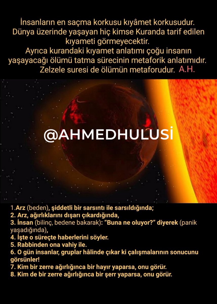 AylinERK's tweet photo. Bilim dünyası bugünlerde "Madde olan Dünya, kırmızı dev haline gelecek olan Güneş'in maddesel ateşinden (yutulmaktan) kurtulabilecek mi?" sorusunun matematiksel modellerini tartışıyor. 
Bilimde "kesin doğru" yoktur. Son modellemeler, Güneş'in kütle kaybı nedeniyle Dünya'nın daha uzak bir yörüngeye kaçabileceğini gösteriyor.
Bilimin odak noktası, tamamen fiziksel kütle, yörünge mekaniği ve maddesel varoluşun devamı.
Ancak,  dünya maddesel olarak nereye savrulursa savrulsun, Güneş'in o kırmızı dev evresindeki frekansal genişlemesi, kendi çekim gücünü yenemeyen her şeyi enerjetik olarak yutacağı noktasından ilerlersek..
@AhmedHulusi ,  “İki türlü kıyamet vardır birincisi insanın kıyameti ikincisi bütün Güneş sisteminin kıyameti.”  diye açıklar ve esas olarak, “Enerji/Bilinç olan insan, Güneş'in manyetik alanından kurtulabilip,kurtulamayacağı
(Dünyadayken yüksek frekans ve "anti-çekim" gücü üretebilen bilinçler, bu çekim alanında kalmayıp ışınsal hızla boyut değiştirmesi) üzerinde önemle durmuştur.. Yani dünyanın fiziksel olarak nereye gittiğinden çok ( bu da @AhmedHulusi nin ikinci kıyamet olarak açıkladığı: Güneş'in frekansal ve radyasyonel olarak genişleyerek, kendi çekim gücünü yenemeyen tüm enerjetik yapıları yutması süreci) “insanın kıyametinin” önemi üzerinde çokça durmaktadır..

“İnsanların en saçma korkusu kıyâmet korkusudur. Dünya üzerinde yaşayan hiç kimse Kurân 'da tarif edilen kıyameti görmeyecektir. Ayrıca kurandaki kıyamet anlatımı çoğu insanın yaşayacağı ölümü tatma sürecinin metaforik anlatımıdır.  Zelzele suresi de ölümün metaforudur.”

Konuyla ilgili detaylı bilgi için
bazı kaynaklar:

Ölümden Sonra Zaman
https://t.co/v0LWJsamSU

Cehennem Herkesin Yolu Üzerindedir
https://t.co/OiPWJWL2p3

Cehennem Nerededir?
https://t.co/ITY7ijX9iy

İnsan ve Sırları Kitabı (1986)
Bölümler:
-Dünyanın Akibeti Güneşe Yolculuk
-Allâh Rasûlü Diyor
ki: "Güneş Dünya'yı
Kuşatacak!"
-Cehennem Nedir?
-İnsanın Akibetinin Bilimsel İzahı
-İnsan Ruhu Üzerine Açıklamalar

https://t.co/5I9hP5M281