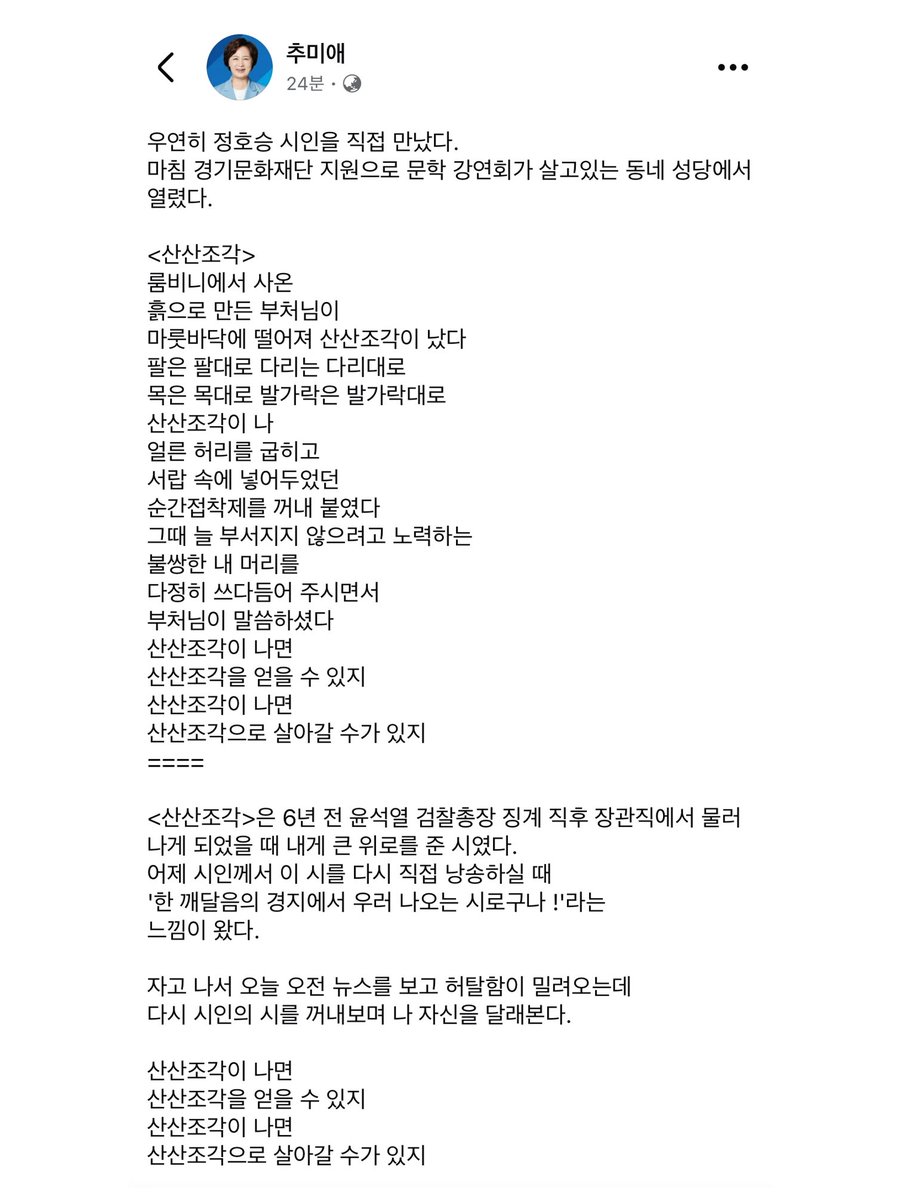gomirae's tweet photo. 26.06.21 추미애 의원

오늘 오전 뉴스를 보고 허탈함이 밀려오는데
다시 시인의 시를 꺼내보며 나 자신을 달래본다.
산산조각이 나면
산산조각을 얻을 수 있지
산산조각이 나면
산산조각으로 살아갈 수가 있지

https://t.co/ly5io4L4Dw https://t.co/dMgBNKPyT7