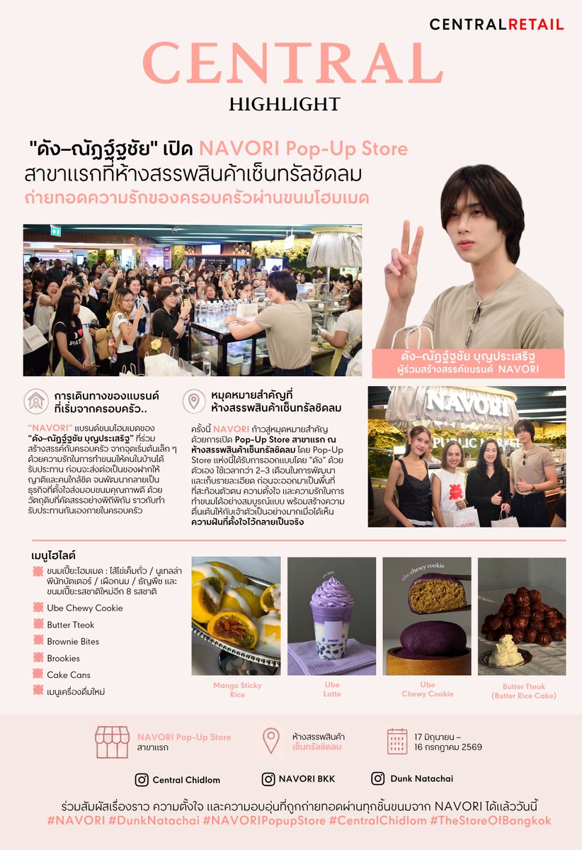 STARSOCIETY_TH's tweet photo. 🍪✨ "ดัง–ณัฎฐ์ฐชัย" เปิด NAVORI Pop-Up Store สาขาแรกที่ห้างสรรพสินค้าเซ็นทรัลชิดลม ถ่ายทอดความรักของครอบครัวผ่านขนมโฮมเมด
📍 NAVORI Pop-Up Store สาขาแรก
📅 17 มิถุนายน – 16 กรกฎาคม 2569
📍 ห้างสรรพสินค้าเซ็นทรัลชิดลม
ร่วมสัมผัสเรื่องราว ความตั้งใจ และความอบอุ่นที่ถูกถ่ายทอดผ่านทุกชิ้นขนมจาก NAVORI ได้แล้ววันนี้
#NAVORI
#DunkNatachai
#NAVORIPopupStore
#CentralChidlom #TheStoreOfBangkok 
“NAVORI” แบรนด์ขนมโฮมเมดของ “ดัง–ณัฎฐ์ฐชัย บุญประเสริฐ” ที่ร่วมสร้างสรรค์กับครอบครัว จากจุดเริ่มต้นเล็ก ๆ ด้วยความรักในการทำขนมให้คนในบ้านได้รับประทาน ก่อนจะส่งต่อเป็นของฝากให้ญาติและคนใกล้ชิด จนพัฒนากลายเป็นธุรกิจที่ตั้งใจส่งมอบขนมคุณภาพดี ด้วยวัตถุดิบที่คัดสรรอย่างพิถีพิถัน ราวกับทำรับประทานกันเองภายในครอบครัว
ครั้งนี้ NAVORI ก้าวสู่หมุดหมายสำคัญ ด้วยการเปิด Pop-Up Store สาขาแรก ณ ห้างสรรพสินค้าเซ็นทรัลชิดลม โดย Pop-Up Store แห่งนี้ได้รับการออกแบบโดย “ดัง” ด้วยตัวเอง ใช้เวลากว่า 2–3 เดือนในการพัฒนาและเก็บรายละเอียด ก่อนจะออกมาเป็นพื้นที่ที่สะท้อนตัวตน ความตั้งใจ และความรักในการทำขนมได้อย่างสมบูรณ์แบบ พร้อมสร้างความตื่นเต้นให้กับเจ้าตัวเป็นอย่างมากเมื่อได้เห็นความฝันที่ตั้งใจไว้กลายเป็นจริง
🍪 ไฮไลต์ของร้านคือ “ขนมเปี๊ยะโฮมเมด” ที่รังสรรค์หลากหลายรสชาติ ทั้งไส้ไข่เค็มถั่ว นูเทลล่าพีนัทบัตเตอร์ เผือกนม และธัญพืช รวมถึงเมนูพิเศษตามฤดูกาล อาทิ ขนมเปี๊ยะไส้ข้าวเหนียวมะม่วง และ Mayongchid Cream Cheese Pie
นอกจากนี้ ยังมีเมนูโฮมเมดอีกมากมาย ไม่ว่าจะเป็น Ube Chewy Cookie, Butter Tteok, Brownie Bites, Brookies และ Cake Cans พร้อมเปิดตัวเมนูเครื่องดื่มใหม่ และขนมเปี๊ยะรสชาติใหม่อีก 8 รสชาติ ให้ได้ลิ้มลองเป็นครั้งแรกภายใน Pop-Up Store แห่งนี้