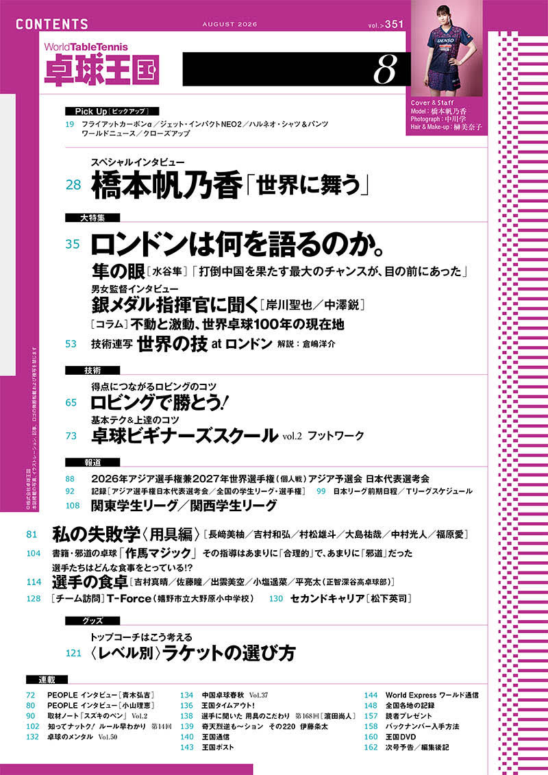 worldtt's tweet photo. 卓球王国2026年8月号は6月22日（月）に発売!!

 表紙と巻頭インタビューに登場するのは、世界卓球ロンドン大会（団体戦）で活躍し、決勝の中国戦でも勝ち星をあげて再注目されている橋本帆乃香（デンソー）。

ロンドン大会での心境やロス五輪を見据えた話など、橋本選手が現在の心境を語ってくれた。

 メイン特集としては「ロンドンは何を語るのか」をテーマにページを組んでいる。ロンドン大会を現地で観戦した水谷隼氏による日本の戦いについてのコメント、男女日本代表の岸川聖也監督と中澤鋭監督のインタビュー、現地で取材した卓球王国スタッフ目線のコラム、技術連写として倉嶋洋介氏の解説によるロンドン大会での世界の技など、バリエーションに富んだ内容になっている。

 その他、「私の失敗学［用具編］」、「選手の食卓」といった企画ページをはじめ、ロビングを活用するための技術ページ、卓球ビギナーズスクール、グッズ特集「レベル別 ラケットの選び方」など、今月も充実した内容でお届けします！

【スペシャルインタビュー】
橋本帆乃香「世界に舞う」

【大特集】
ロンドンは何を語るのか。
・隼の眼［水谷隼］「 打倒中国を果たす最大のチャンスが、目の前にあった」
・男女監督インタビュー
・銀メダル指揮官に聞く［岸川聖也／中澤鋭］
・［コラム］不動と激動、世界卓球100年の現在地
・技術連写 世界の技 at ロンドン［解説：倉嶋洋介］

【技術】
・得点につながるロビングのコツ ロビングで勝とう！
・卓球ビギナーズスクール vol.2 フットワーク

【グッズ】
・トップコーチはこう考える〈レベル別〉ラケットの選び方

【報道】
・2026年アジア選手権兼2027年世界選手権（個人戦）アジア予選会 日本代表選考会
・関東学生リーグ／関西学生リーグ

【その他】
・私の失敗学〈用具編〉［長﨑美柚／吉村和弘／村松雄斗／大島祐哉／中村光人／福原愛］
・新刊書籍『邪道の卓球「作馬マジック」』（著者：作馬六郎） その指導はあまりに「合理的」で、あまりに「邪道」だった
・選手の食卓［吉村真晴／佐藤瞳／出雲美空／小塩遥菜／平亮太（正智深谷高卓球部）］
・［チーム訪問］T−Force（嬉野市立大野原小中学校）
・セカンドキャリア［松下英司］

【連載】
PEOPLE インタビュー［青木弘吉／小山理恵］／選手に聞いた 用具のこだわり 第168回［濵田尚人（早稲田大）］／中国卓球春秋／卓球のメンタル／奇天烈逆も～ション／王国タイムアウト！／知ってナットク！ルール早わかり！／奇天烈逆も〜ション／取材ノート「スズキのペン」／王国通信／全国各地の記録／他

#卓球王国　#卓球　#tabletennis #橋本帆乃香　#honokahashimoto