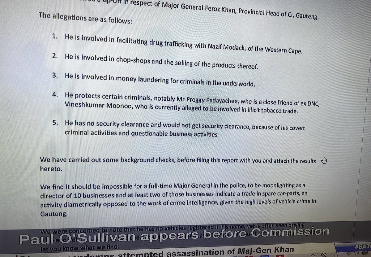 tumisole's tweet photo. #CountryDuty #MadlangaCommission

#PaulOSullivan now testifies on General #FerozKhan

Key takeaways: 

- He says he got a tip- off on General Khan through a phone call that came in at his office. 

- He then investigated the tip-off to ensure no malice. 

- He met with the person who sent the tip-off. 

The below are set out in his affidavit: 

1. Khan allegedly doesn’t have security clearance 

2. khan allegedly is involved in facilitating drug trafficking with a Nazif Modack

3. Khan is allegedly involved in money laundering in the underworld. 

4. Khan is allegedly protecting criminals. 

5. Khan was an active director of at least 10 companies involved in spare-parts of cars. 

6. They did a lifestyle audit on General Khan and it revealed a person living a high life.