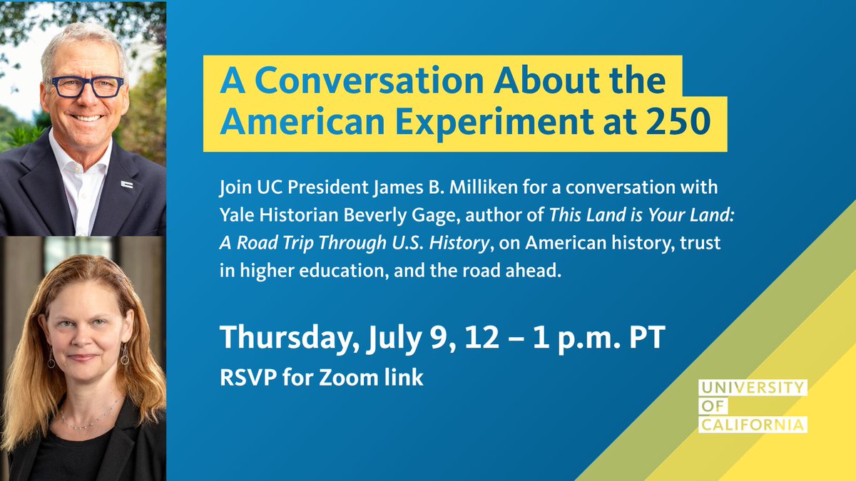 UofCalifornia's tweet photo. The American Experiment at 250 —Join UC President James B. Milliken @ucprez  for a virtual event featuring Beverly Gage, the John Lewis Gaddis Professor of History at @Yale University, for a conversation about history, higher ed and the road ahead.

Jul 9, 2026 12:00 PM PT
RSVP required: https://t.co/niNAF6n0tm