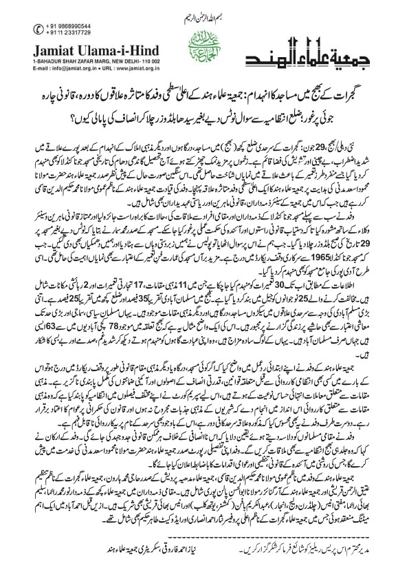 JamiatUlama_in's tweet photo. Jamiat delegation visits Kutch over mosque demolitions, weighs legal options
Seeks meeting with district administration; raises questions over alleged demolition without prior notice*
New Delhi/Bhuj, June 29: A high-level delegation of Jamiat Ulama-i-Hind (JUH) on Monday visited parts of Gujarat's Kutch district where mosques and other structures have recently been demolished, and said it was exploring legal remedies while seeking an explanation from the district administration over the alleged demolition of religious structures without prior notice.
The delegation, led by JUH General Secretary  Mohammad Hakeemuddin Qasmi, visited the Juna Kandla Mosque in Gandhidham taluka, which was demolished earlier in the day. According to the organisation, the mosque had been entered in the official Waqf records since 1965 and was known locally for its distinctive architectural features.
During the visit, the delegation met members of the mosque committee, local residents and community representatives before holding consultations with senior advocates and legal experts on the legal options available.
Mohammad Samar, president of the mosque committee, alleged that the mosque was demolished on the morning of June 29 without any prior notice. He claimed that when members of the management sought an explanation from the authorities, they were prevented from approaching the site, removed by police personnel and threatened.
The delegation also stated that the Jama Masjid at Adipur had been demolished during the demolition drive.
According to information, 30 structures have so far been demolished, including 11 religious structures, 17 commercial establishments and two residential houses. The organisation further claimed that 25 youths who protested against the demolition drive had been arrested and sent to jail.
The delegation pointed out that Muslims constitute nearly 35% of the population in Bhuj taluka and around 25% of Kutch district. Given the size of the community, the region is home to hundreds of mosques, shrines and other religious institutions. It said the recent demolitions, created apprehension among residents who fear that additional places of worship could face similar action.
In a statement issued after the visit, the delegation said that where a mosque, shrine or any other religious institution is duly recorded in the Waqf register, any administrative action must be carried out in accordance with the law, the principles of natural justice and constitutional safeguards. It added that matters involving places of worship require strict adherence to due process and sensitivity in view of their religious significance.
The delegation also questioned the rationale behind invoking the area's proximity to the international border, contending that the affected localities are situated well away from the actual border and that the justification cited by the authorities requires legal and administrative scrutiny.
Assuring local residents of legal assistance, the delegation said it would pursue all available legal remedies. It added that it would seek a meeting with the Bhuj district administration before submitting a detailed fact-finding report to JUH president Maulana Mahmood Asad Madani, based on which the organisation would determine its future legal and organisational course of action.
The delegation comprised Maulana Mohammad Hakeemuddin Qasmi, JUH General Secretary; Haji Mohammad Haroon, president of Jamiat Ulama Madhya Pradesh; Atiqur Rahman Qureshi, Organising Secretary of Jamiat Ulama Gujarat; and Maulana Abul Hasan Palanpuri, Organiser of Jamiat Ulama-i-Hind. They were accompanied by local representatives Noor Mohammad Raima, Salimbhai Raima, Mufti Anees, Abdul Karim Bafan and Aneesbhai Qureshi.
Prior to the field visit, a meeting was held in Ahmedabad to review the legal aspects of the matter. It was also attended by Prof. Nisar Ahmad Ansari, State General Secretary of Jamiat Ulama Gujarat, and Advocate Tahir Hakim, among others.
