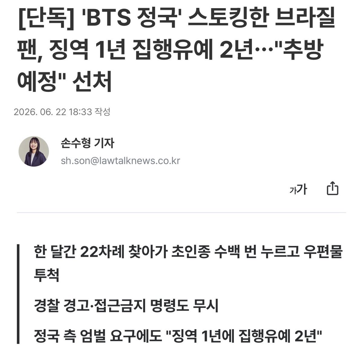 btschartsxdaily's tweet photo. Brazilian Fan Who Stalked Jungkook Sentenced to 1 Year in Prison, 2 Years Probation...Expected to Be Deported

A foreign fan of Brazilian nationality who rang the doorbell of BTS member Jungkook's front door 133 times overnight and followed a delivery person into the house has ultimately been sentenced to a suspended prison term and is facing deportation from Korea.

On May 8, Judge Park Ji-won of the Seoul Western District Court sentenced A, a Brazilian national who was arrested and indicted on charges of violating the Stalking Punishment Act and trespassing, to one year in prison suspended for two years.

The incident dates back to December of last year. According to the judgment, the defendant, A, a Brazilian national, visited Jungkook's residence in Yongsan-gu, Seoul, 22 times over a period of about one month starting from December 7, 2025.

Person A loitered around the house waiting for Jungkook, throwing objects over the wall or shoving mail through the gap in the door. In particular, from the evening to the night of December 12, A displayed extreme obsession, such as ringing the doorbell a staggering 133 times.

A's misguided fandom went beyond mere loitering and led to trespassing. On the evening of December 13, A spotted a food delivery person entering Jungkook's residence through a side door.

She waited in front of the door, and while the delivery person was coming out, she secretly entered Jungkook's house through the open side door.

Ultimately, Mr. A, who was arrested as a flagrant offender that day, was released the following day after receiving a stern warning from the police not to go near the residence. However, his criminal activities did not stop. Even immediately after his release, he continued to visit Mr. B's house, ring the doorbell, and throw mail.

A, who ignored police warnings and continued stalking, received an 'emergency measure' from the police on December 28 prohibiting him from approaching within 100 meters of B's ​​residence.

This was an immediate measure by the police to physically block the stalker's approach, and it was a strong measure that even received subsequent approval from the court.

However, as if mocking this, A committed the crime again on January 4 of the following year by leaving photos and printed materials near Jungkook's house. Eventually, A was arrested and brought to trial on charges of violating the Act on the Punishment, etc. of Stalking Crimes and trespassing.

Judge Park Ji-won of the Seoul Western District Court, who heard the case, sentenced Mr. A to one year in prison, suspended for two years.

The court pointed out, "The defendant committed the crime even after being released following a police warning, failed to implement emergency measures, and the victim desires severe punishment."

However, the court took into account the motive for the crime and the extent of the damage comprehensively.

The court explained, "It appears that the defendant committed the crime to convey his feelings to the victim, and it is determined that there was no intent to cause harm," adding, "The victim did not directly perceive the doorbell at the time it was pressed, the defendant did not deeply intrude into the indoor living space (inside the room), and the degree of failure to take emergency measures was relatively minor."

The court then cited "deportation" as a decisive reason for the reduction of sentence. The court stated the reason for the sentencing, saying, "The defendant has been detained for about three months, and since it appears she will be forcibly deported abroad once this judgment is finalized, the risk of recidivism against the victim is not significant."

https://t.co/KJoSrqush5