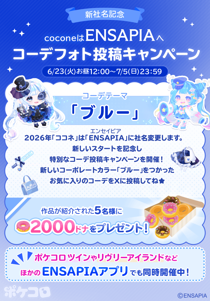 pokecolo_jp's tweet photo. ‿̩͙⊱༒︎━━━━━﹙ ୨ ✧ ୧﹚━━━━━༒︎⊰‿̩͙

　　　　  　　　新社名記念
　　　　　coconeはENSAPIAへ

　　　コーデフォト投稿キャンペーン

‿̩͙⊱༒︎━━━━━﹙ ୨ ✧ ୧﹚━━━━━༒︎⊰‿̩͙

2026年「ココネ」は
「ENSAPIA」に社名変更します。

新しいスタートを記念し、
特別なコーデ投稿キャンペーンを開催！💙

新しいコーポレートカラー『ブルー』をつかった
お気に入りのコーデをXに投稿してね⭐

期間は【6/23(火) お昼12:00 ~ 7/5(日) 23:59】まで
詳しくはアプリ内お知らせをチェック！👀
https://t.co/OgzrFGZRrp

#ポケコロ #エンセイピア