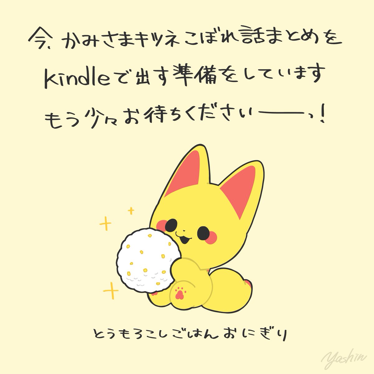 Y_ashi_n's tweet photo. 以前からリクエストがあった、かみさまキツネこぼれ話のまとめを作ってます！
kindleで読めるようになる予定なので、もう少々お待ちください～！！
おにぎりとキンを置いておきます🦊🍙
#かみさまキツネとサラリーマン https://t.co/m2sdNUgJbK