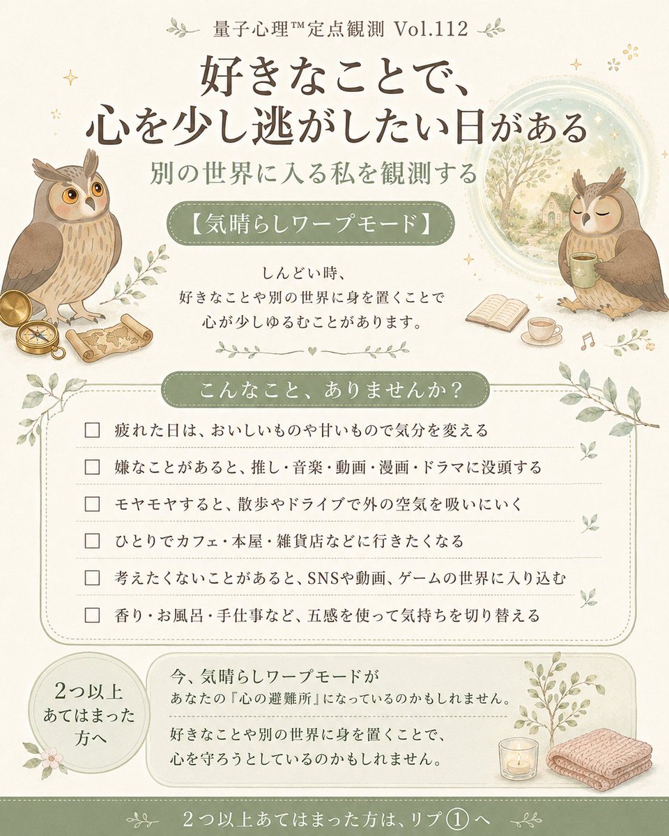 coco_hagu4922's tweet photo. 【量子心理™定点観測 Vol.112】

現実から、
少し離れたい日ってありませんか。

嫌なことがあった日、
気づいたらYouTubeを開いている。

モヤモヤした時、
推しの動画やドラマ、漫画に入り込みたくなる。

それは、
現実から逃げているだけやなくて、
心がいったん距離をとって、
自分を守ろうとしているのかもしれません。

今日観測するのは、
好きなことや別の世界に身を置いて、

心を少し逃がそうとする
【気晴らしワープモード】です。

チェックリストで、
そっと観測してみてくださいね👇