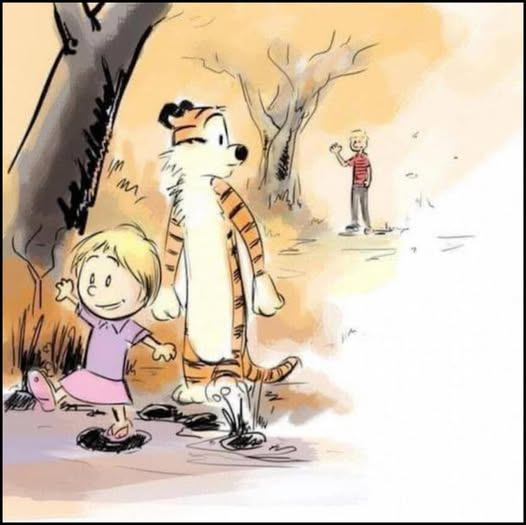 woofknight's tweet photo. Author unknown shared from Everyday Magic
"Calvin? Calvin, sweetheart?"
In the darkness Calvin heard the sound of Susie, his wife of fifty-three years. Calvin struggled to open his eyes. God, he was so tired and it took so much strength. Slowly, light replaced the darkness, and soon vision followed. At the foot of his bed stood his wife. Calvin wet his dry lips and spoke hoarsely, "Did... did you.... find him?"
"Yes dear," Susie said smiling sadly, "He was in the attic."
Susie reached into her big purse and brought out a soft, old, orange tiger doll. Calvin could not help but laugh. It had been so long. Too long.
"I washed him for you," Susie said, her voice cracking a little as she laid the stuffed tiger next to her husband.
"Thank you, Susie." Calvin said.
A few moments passed as Calvin just laid on his hospital bed, his head turned to the side, staring at the old toy with nostalgia.
"Dear," Calvin said finally. "Would you mind leaving me alone with Hobbes for a while? I would like to catch up with him."
"All right," Susie said. "I'll get something to eat in the cafeteria. I'll be back soon."
Susie kissed her husband on the forehead and turned to leave. With sudden but gentle strength Calvin stopped her. Lovingly he pulled his wife in and gave her a passionate kiss on the lips. "I love you," he said.
"And I love you," said Susie.
Susie turned and left. Calvin saw tears streaming from her face as she went out the door.
Calvin then turned to face his oldest and dearest friend. "Hello Hobbes. It's been a long time hasn't it old pal?"
Hobbes was no longer a stuffed doll but the big furry old tiger Calvin had always remembered. "It sure has, Calvin." said Hobbes.
"You... haven't changed a bit." Calvin smiled.
"You've changed a lot." Hobbes said sadly.
Calvin laughed, "Really? I haven't noticed at all."
There was a long pause. The sound of a clock ticking away the seconds rang throughout the sterile hospital room.
"So... you married Susie Derkins." Hobbes said, finally smiling. "I knew you always like her."
"Shut up!" Calvin said, his smile bigger than ever.
"Tell me everything I missed. I'd love to hear what you've been up to!" Hobbes said, excited.
And so Calvin told him everything. He told him about how he and Susie fell in love in high school and had married after graduating from college, about his three kids and four grandkids, how he turned Spaceman Spiff into one of the most popular sci-fi novels of the decade, and so on. After he told Hobbes all this there was another pregnant pause.
"You know... I visited you in the attic a bunch of times." Calvin said.
"I know."
"But I couldn't see you. All I saw was a stuffed animal." Calvin voice was breaking and tears of regret started welling up in his eyes.
"You grew up old buddy." said Hobbes.
Calvin broke down and sobbed, hugging his best friend. "I'm so sorry! I'm so sorry I broke my promise! I promised I wouldn't grow up and that we'd be together forever!!"
Hobbes stroke the Calvin's hair, or what little was left of it. "But you didn't."
"What do you mean?"
"We were always together... in our dreams."
"We were?"
"We were."
"Hobbes?"
"Yeah, old buddy?"
"I'm so glad I got to see you like this... one last time..."
"Me too, Calvin. Me too."
"Sweetheart?" Susie voice came from outside the door.
"Yes dear?" Calvin replied.
"Can I come in?" Susie asked.
"Just a minute."
Calvin turned to face Hobbes one last time. "Goodbye Hobbes. Thanks... for everything..."
"No, thank you Calvin." Hobbes said.
Calvin turned back to the door and said, "You can come in now."
Susie came in and said, "Look who's come to visit you."
Calvin's children and grandchildren followed Susie into Calvin's room. The youngest grandchild ran past the rest of them and hugged Calvin in a hard, excited hug. "Grandpa!!" screamed the child in delight.
"Francis!" cried Calvin's daughter, "Be gentle with your grandfather."
Calvin's daughter turned to her dad. "I'm sorry, Daddy. Francis never seems to behave these days. He just runs around making a mess and coming up with strange stories."
Calvin laughed and said, "Well now! That sound just like me when I was his age."
Calvin and his family chatted some more until a nurse said, "Sorry, but visiting hours are almost up."
Calvin's beloved family said good bye and promised to visit tomorrow. As they turned to leave Calvin said, "Francis. Come here for a second."
Francis came over to his grandfather's side, "What is it Gramps?"
Calvin reached over to the stuffed tiger on his bedside and and held him out shakily to his grandson, who looked exactly as he did so many years ago. "This is Hobbes. He was my best friend when I was your age. I want you to have him."
"He's just a stuffed tiger." Francis said, eyebrows raised.
Calvin laughed, "Well, let me tell you a secret."
Francis leaned closer to Calvin. Calvin whispered, "If you catch him in a tiger trap using a tuna sandwich as bait he will turn into a real tiger."
Francis gasped in delighted awe. Calvin continued, "Not only that he will be your best friend forever."
"Wow! Thanks grandpa!" Francis said, hugging his grandpa tightly again.
"Francis! We need to go now!" Calvin's daughter called.
"Okay!" Francis shouted back.
"Take good care of him." Calvin said.
"I will." Francis said before running off after the rest of the family.
Calvin laid on his back and stared at the ceiling. The time to go was close. He could feel it in his soul. Calvin tried to remember a quote he read in a book once. It said something about death being the next great adventure or something like that. He eyelids grew heavy and his breathing slowed. As he went deeper into his final sleep he heard Hobbes, as if he was right next to him at his bedside. "I'll take care of him, Calvin..."
Calvin took his first step toward one more adventure and breathed his last with a grin on his face