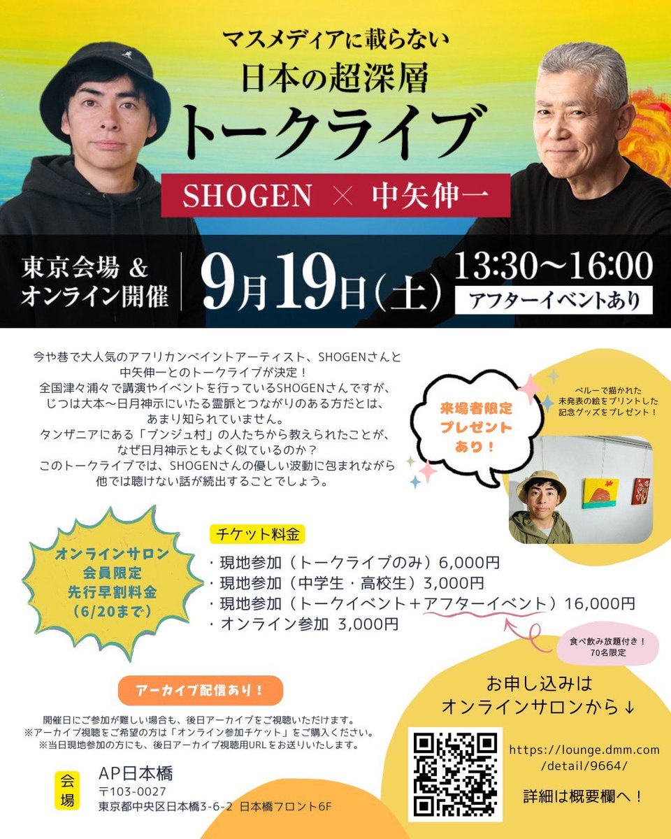 SHOGEN0329's tweet photo. 🏳️‍🌈9/19(土)に、日月神示を読み解かれたフリーライターであり「日本弥栄の会」代表の中矢伸一さんとトークライブをさせていただくことになりました！✨

タンザニアにある「ブンジュ村」の人たちから教えられたことが、なぜ日月神示ともよく似ているのか？
このトークライブでは、中矢さん&SHOGENの波動に包まれながら、他では聴けない話が続出することでしょう。 

トークライブ終了後のアフターイベントは、別室に移動し、立食形式での夕食会となります。 
中矢伸一さんもSHOGENも出席します！
会場参加チケットは400名限定、アフターイベントは70名限定となっております。 
（アフターイベントのみの参加はできません。） 
枚数に限りがありますので、チケット購入はお早めに。
先行販売割引は、オンラインサロン会員は6/20まで、一般は7/15までです。 
なお、オンライン配信チケットは、一律3,000円です。
 
＜＜＜来場者限定プレゼントあり！＞＞＞
来場者限定で、SHOGEの未発表の絵をプリントしたグッズをプレゼント！

🚩お申し込みはこちらから✨
https://t.co/av5SfeAd4J

皆さまのお越しを心からお待ちしております^ - ^