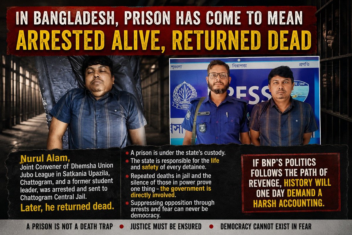 albd1971's tweet photo. ⁨📷⁩ ⁨In Bangladesh, Prison Has Come to Mean One Thing: Arrested Alive, Returned Dead

A prison is not supposed to be a person’s final destination. When a healthy individual taken into state custody returns dead within a short period of time, it is natural for people to question whether this was a killing. Once again, the BNP government has turned prisons into death traps, reminiscent of what occurred under Ziaur Rahman’s rule.

Nurul Alam, Joint Convener of the Dhemsha Union Jubo League in Satkania Upazila, Chattogram, and a former student leader, was arrested and sent to Chattogram Central Jail. Later, news emerged of his death. A prison is under the custody of the state. Whether a detainee is guilty or innocent, responsibility for that person’s life and safety rests with the state.

The life of a person in state custody cannot depend on political identity. If prisons become places where deaths occur and even raising questions about them becomes difficult, then the issue goes far beyond the tragedy of a single family. It becomes a matter of grave concern for the entire justice system.

From the Yunus administration to the rule associated with Tarique Rahman, a succession of deaths in prison, lifeless bodies emerging from state custody, and the silence of those in power point to a troubling pattern. Suppressing opposition voices through arrests, intimidation, and fear can never be the language of democracy.

If the BNP chooses the path of political vengeance, history will one day demand a harsh accounting.⁩
#AwamiLeague #DeathInCustody #HumanRights