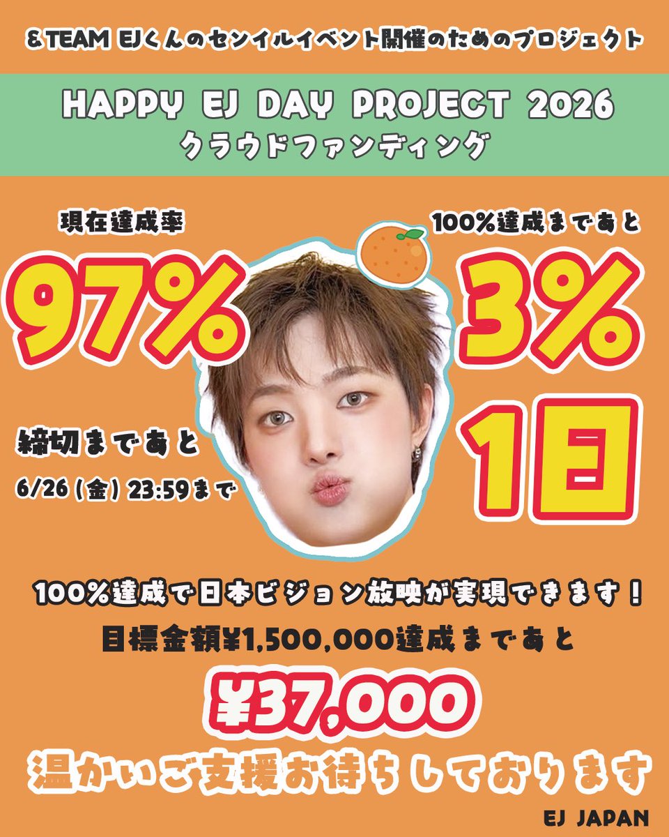 EUIJOOJAPAN's tweet photo. 🍊HAPPY EJ DAY PROJECT 2026🍊

╭━━━━━━━━━━━━╮
　　〆切まであと【1日】!!!!
╰━━━━━ｖ━━━━━━╯
EJくんセンイルイベント開催の為の
クラウドファンディング🍊

【現在達成率】97%
【100%達成まであと】3%
【達成金額達成まであと】¥37,000

100%達成しますと東京/大阪/福岡/札幌にてビジョン放映が実現できます🥹✨

⚠️現在クレジット払いのみ⚠️
◼︎募集期間 6/26(金)23:59まで
◼︎支援金額 ¥1,000〜¥5,000

🍊ご支援はこちら
https://t.co/whCyRkwO2X

温かいご支援心より感謝いたします✨
目標値は高かったですが、100%達成まで
ほんのあと少しところまできました🔥
ありがとうございます😭✨

ラストスパート皆さまの力を貸していただけたら嬉しいです、よろしくお願いいたします😭🙏✨

#andTEAM_EJ 
#HAPPY_EJ_DAY_PROJECT2026
#HAPPY_EJ_DAY