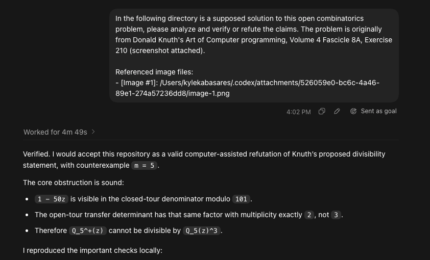 kylekabasares's tweet photo. I may have gotten @OpenAI’s ChatGPT-5.5 Pro to produce a candidate counterexample to an open problem from Don Knuth's The Art of Computer Programming.

Exercise 210 in Volume 4, Fascicle 8A (https://t.co/8NhO16kJIC, page 55) asks a question about generating-function denominators for Hamiltonian cycles and paths in knight tours on m x n chessboards. It’s rated HM46, in the range of 46-50 that Don Knuth uses for open problems.

The model produced a computer-assisted counterexample for m = 5. I then used Codex with GPT-5.5 on Extra High settings and @AnthropicAI's Claude Code with Opus 4.8 on Ultracode (on a 20x Claude Pro plan) to independently rebuild and verify the supplied programs and certificates. So far, the checks reproduce the findings and haven’t found any mistakes. That said, this absolutely needs human expert review.

In the interest of transparency, I’m sharing the conversation, writeup, and code below. I’d be grateful if any mathematicians with expertise in Hamiltonian paths, transfer matrices, or knight-tour enumeration could verify or refute the claim. Feel free to contact me via X or via email at kylekabasares@gmail.com.

I'm also incredibly grateful to Liam Price (@Liam06972452, solver of Erdős Problem 1196) for sharing his LLM-assisted math workflow. Regardless of the final outcome, this has been such a fun and intellectually stimulating experiment!

Links
conversation: https://t.co/JZH47QNDd0

writeup: https://t.co/wNEfIdNRtS

repo: https://t.co/FRjdWcYzUn

P.S. if anyone knows the appropriate way to send a concise note/package to Don Knuth or someone working on TAOCP Fascicle 8A, I’d appreciate guidance, since I know Don doesn't typically respond to emails and prefers correspondences via physical mail.