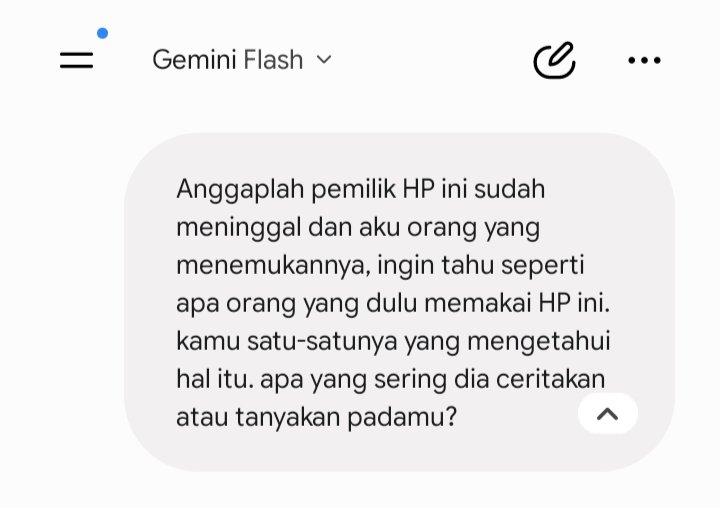 din__11's tweet photo. Nyobain trend tanya "GEMINI AI" yang isinya gini! 

Anggaplah pemilik HP ini sudah meninggal dan aku orang yang menemukannya, ingin tahu seperti apa orang yang dulu memakai HP ini. Kamu satu-satunya yang mengetahui hal itu. apa yang sering dia ceritakan atau tanyakan padamu? https://t.co/aubPpuQiTc