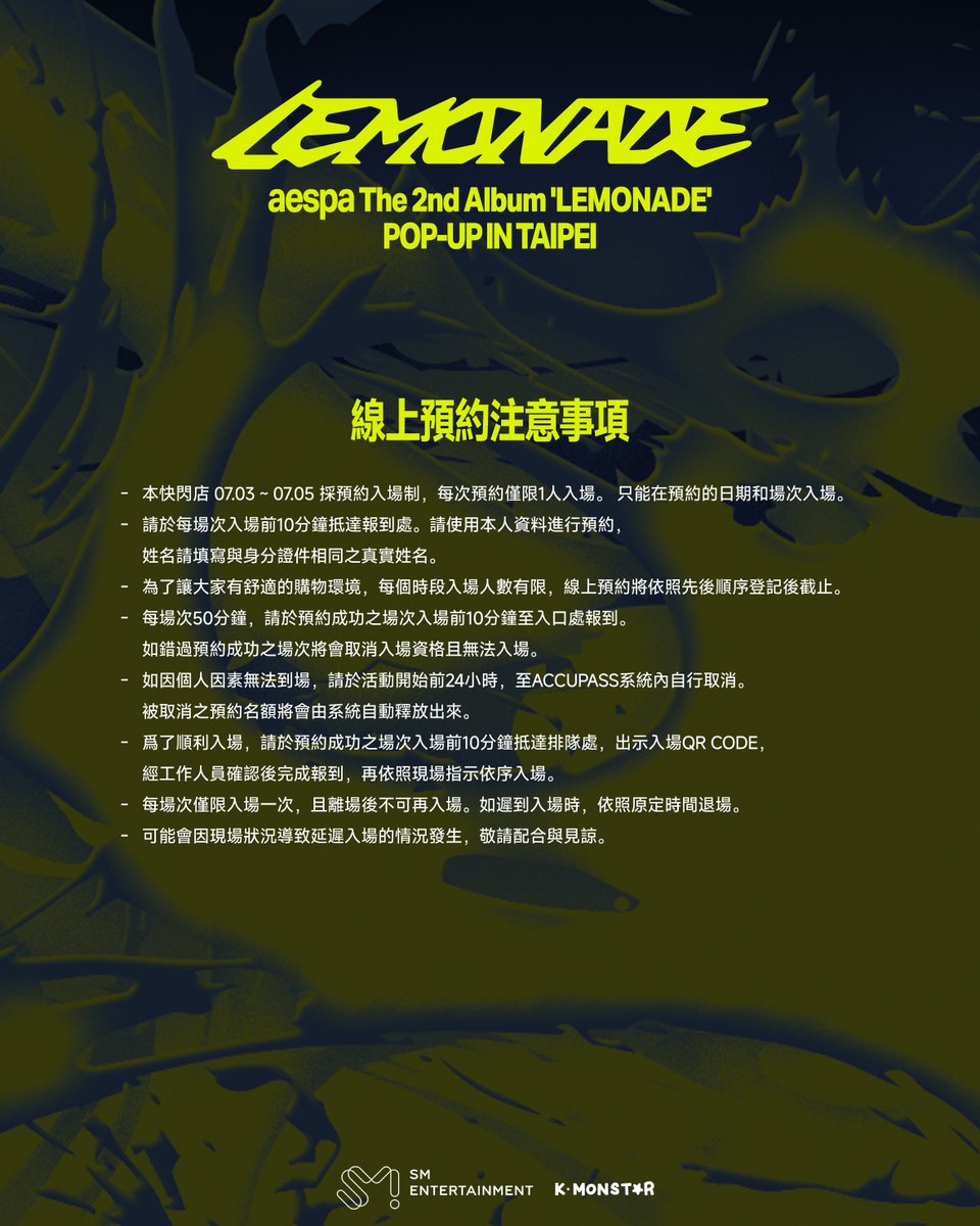 KMONSTAR_GLOBAL's tweet photo. aespa The 2nd Album ‘LEMONADE’
POP-UP IN TAIPEI

🗓 DATE
26.07.03 (FRI) ~ 26.07.19 (SUN)

📍 LOCATION
Shin Kong Mitsukoshi Xinyi Place A9 5F

2026.07.03 (FRI) ~ 07.05 (SUN)採線上預約入場制
2026.07.06 (MON) ~ 07.19 (SUN)僅開放現場排隊入場 (每日於指定時間發放號碼牌)

🗓️線上預約開放時間
2026.06.29 (MON) 18:00 (TST)

🔗線上預約網址
https://t.co/pKYjeDOEby

主辦單位保留修改、終止、解釋快閃店相關活動內容之權利
相關客服問題，請洽：help@kmonstar.com

aespa The 2nd Album ‘LEMONADE’
POP-UP IN TAIPEI

🗓 DATE
26.07.03 (FRI) ~ 26.07.19 (SUN)

📍 LOCATION
Shin Kong Mitsukoshi Xinyi Place A9 5F

2026.07.03 (FRI) ~ 07.05 (SUN)온라인 사전 예약
2026.07.06 (MON) ~ 07.19 (SUN)현장 대기 입장 (매일 지정된 시간에 번호표 배부)

🗓️온라인 사전 예약 오픈 시간
2026.06.29 (MON) 18:00 (TST)

🔗온라인 사전 예약 사이트
https://t.co/pKYjeDOEby

주최 측은 팝업스토어 관련 이벤트 내용을 수정, 종료 및 해석할 권리를
보유합니다.
관련 고객센터 문의는 help@kmonstar.com 으로 연락 부탁드립니다.

#aespa #æspa #에스파
#LEMONADE #aespaLEMONADE
#KMONSTAR #케이몬스타
