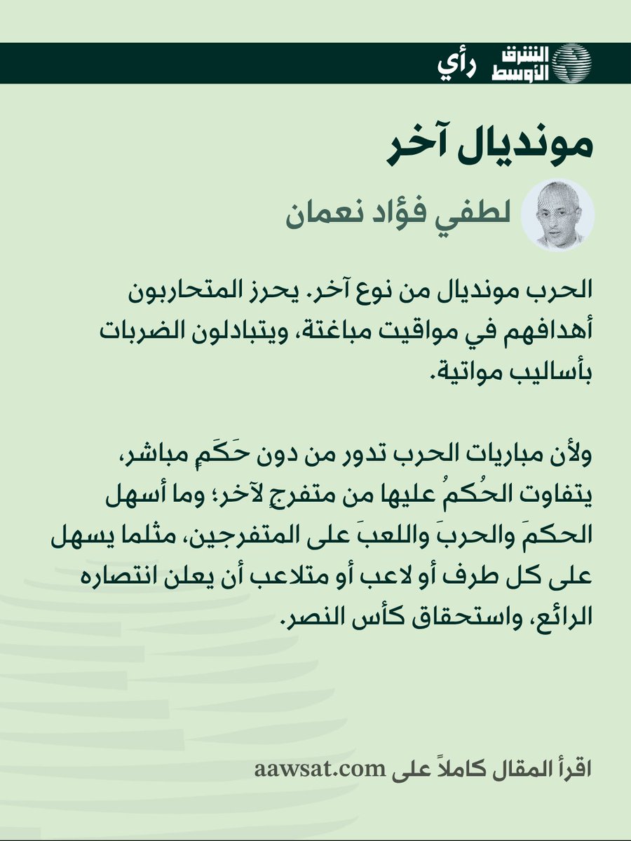 LutfiNoaman's tweet photo. مقالي يوم أمس في الشرق الأوسط @aawsat_News

مونديال آخر 

 لطفي فؤاد نعمان

 الأربعاء - 09 مُحرَّم 1448 هـ - 24 يونيو 2026 م

الحرب مونديال من نوع آخر. يحرز المتحاربون أهدافهم في مواقيت مباغتة، ويتبادلون الضربات بأساليب مواتية.

في البدء تُقطف رؤوس، تُكسر سيقان، ويُستبدل لاعبون، ثم يجري التفاوض على «الديات» أو التعويضات، وأخيراً التوقيع على ما جرى التفاهم المبدئي عليه.

ولأن مباريات الحرب تدور من دون حَكَمٍ مباشر، يتفاوت الحُكمُ عليها من متفرجٍ لآخر؛ وما أسهل الحكمَ والحربَ واللعبَ على المتفرجين، مثلما يسهل على كل طرف أو لاعب أو متلاعب أن يعلن انتصاره الرائع، واستحقاق كأس النصر. بينما يبقى طرفٌ يردد: «لا أريد لهذي (الحرب) أن تنتهي».

خلال مونديال الحرب الأميركية الإسرائيلية - الإيرانية، أو رحلة تفاوض تبدأ بحرب، اعتدنا على تصريحات الرئيس الأميركي دونالد ترمب وما يعقبها من نفي وتوضيحات إيرانية، وظلت تحضرنا قصيدة الراحل محمود درويش «سيناريو جاهز»، وفيها:

«كل ما صار لي هو لي
وما لك
هو لي
ولك!»

وأيضاً:

«قال لي: هل تفاوضني الآن؟
قلت: على أي شيء تفاوضني الآن
في هذه الحفرة القبر؟
قال: على حصتي وعلى حصتك
من سدانا ومن قبرنا المشترك»

أما «وقد شذ المصيرُ عن القاعدة» فيُنهي درويش «السيناريو الجاهز» بما ينتهي إليه متابعو ومراقبو هذا المونديال على ملاعب وفي آفاق الشرق الأوسط، بأنه «وعلى شاعرٍ آخر أن يتابعَ هذا السيناريو... إلى آخرِه».

بمتابعة ما أعقب توقيع مذكرة تفاهم إسلام آباد، يوم 18 يونيو (حزيران) 2026 في قصر فرساي بفرنسا، وطهران وإسلام آباد، سرعان ما يتضح أن إعلان وقف القتال لا يرقى لدرجة الاهتمام الواسع بسيناريو ما بعد وقف القتال، وما قد يُفضي إليه من اتفاقٍ سيتم إبرامه أواخر أغسطس (آب) المقبل، هذا إذا لم تؤخَّره مفاجآت غير متوقعة من أطراف أو نجوم مونديال الحرب!

من أقرب المفاجآت ما شهده لبنان، أكثر ساحات حروب الآخرين اشتعالاً، الذي نصَّ أول بنود المذكرة على وقف الاقتتال والهجمات فيه، فما كاد يجف حبر التوقيع حتى سالت الدماء وهُدمت مبانٍ تؤوي عناصر «حزب الله»، بأوامر رئيس الوزراء الإسرائيلي بنيامين نتنياهو «المسؤول عن مصلحة إسرائيل الأمنية» رغم دعوات حليفه الوحيد ترمب إلى «التعقل والتصرف بحكمة» لئلا يؤثر على التفاهم المنتظر.

أول بنود مذكرة تفاهم إسلام آباد، عن أهم ملعب حربي وهو لبنان، كان موضع أول خرق إسرائيلي. فهل نتوقع أن نتابع مفاجآت واشنطن أو طهران، بعدما زعزعت الأخيرة ثقة جيرانها الأقربين على ضفاف الخليج، الذين يحرصون على إحلال السلام الدائم وصون السيادة والاستقرار؟

وبمراجعة ما لم تتضمنه مذكرة إسلام آباد، وهو اليمن رغم تأثر «أوضاعه وارتباطه بشكل وثيق بما يجري من تطورات جيوسياسية وسط المنطقة» -حسب الإحاطة رقم 40 للمبعوث الأممي إلى اليمن هانس غروندبرغ @OSE_Yemen أمام مجلس الأمن، 18 يونيو (حزيران) الحالي عن استمرار مساعي #السلام_لليمن- لكن غيابه هذا لا يدعو للحسرة والأسى. فلم يتم بعد التفاهم بين اليمنيين أولاً.

لليمن سيناريو آخر، في موعد مونديال آخر... ربما!

https://t.co/2f7b7BOovq