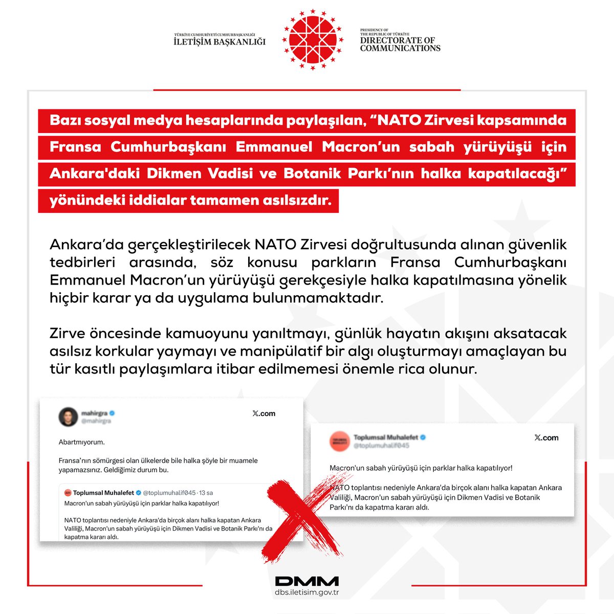 dmmiletisim's tweet photo. Bazı sosyal medya hesaplarında paylaşılan, “NATO Zirvesi kapsamında Fransa Cumhurbaşkanı Emmanuel Macron’un sabah yürüyüşü için Ankara'daki Dikmen Vadisi ve Botanik Parkı’nın halka kapatılacağı” yönündeki iddialar tamamen asılsızdır.

Ankara’da gerçekleştirilecek NATO Zirvesi doğrultusunda alınan güvenlik tedbirleri arasında, söz konusu parkların Fransa Cumhurbaşkanı Emmanuel Macron’un yürüyüşü gerekçesiyle halka kapatılmasına yönelik hiçbir karar ya da uygulama bulunmamaktadır.

Zirve öncesinde kamuoyunu yanıltmayı, günlük hayatın akışını aksatacak asılsız korkular yaymayı ve manipülatif bir algı oluşturmayı amaçlayan bu tür kasıtlı paylaşımlara itibar edilmemesi önemle rica olunur.