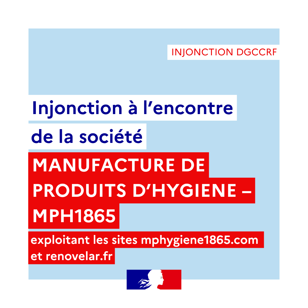 Injonction DGCCRF
Injonction à l’encontre de la société MANUFACTURE DE PRODUITS D’HYGIENE – MPH1865
Exploitant les sites mphygiene1865.com et renovelar.fr
