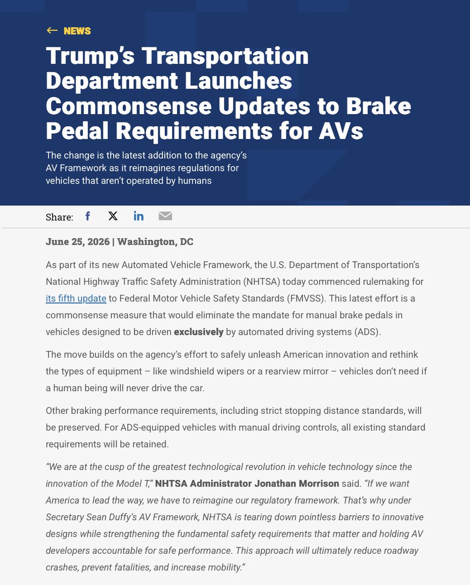 SawyerMerritt's tweet photo. The NHTSA has just officially announced that they are getting rid of the manual brake pedal mandate for vehicles designed to be driven exclusively by automated driving systems.

"The move builds on the agency’s effort to safely unleash American innovation and rethink the types of equipment – like windshield wipers or a rearview mirror – vehicles don’t need if a human being will never drive the car." - NHTSA Administrator Jonathan Morrison.

Changes:
• Removes requirements for hand- or foot-operated brake controls for vehicles designed never to be operated by a human. Existing rules still apply to AVs that retain manual controls.
• All subject vehicles must still meet the same stopping distance performance criteria via alternative testing procedures.
• While this update ensures AVs can physically stop when commanded, NHTSA is separately developing safety performance requirements for AVs in real-world driving scenarios.