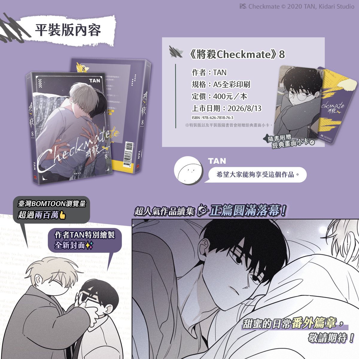 pinsin_books's tweet photo. 📣8月新書預告✨
♟️臺灣BOMTOON瀏覽量超過兩百萬超人氣作品♟️
《���殺Checkmate》8🔞2026漫畫博覽會首賣！
💜無聖光✨正篇圓滿落幕！

♟️作者TAN特別繪製全新封面🌃
♟️甜蜜的日常番外篇章，敬請期待！

💜風暴終會歸於平息──
當最後一步棋落下，將殺之時，
終局，也能成為新的起點。

♟️隨書附贈：經典畫面小卡x1

▍特裝版內容物
　❶《將殺Checkmate》第8集
　❷【晟光】金屬徽章
　❸ 壓克力板✨作者特別繪製美圖✨
　❹ 磨砂明信片組（共8張）✨含作者特別繪製美圖✨

♟️特裝版、平裝版8/13同步上市

#將殺 #Checkmate #TAN #체크메이트
(1/3)