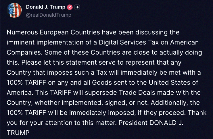 sub_k_s's tweet photo. President Trump just dropped this:

"A bunch of European countries are talking about putting a Digital Services Tax on US companies. Some are almost ready to go through with it. So here's the deal—any country that does that will instantly get hit with a 100% tariff on everyt https://t.co/PuSUh3ftiN