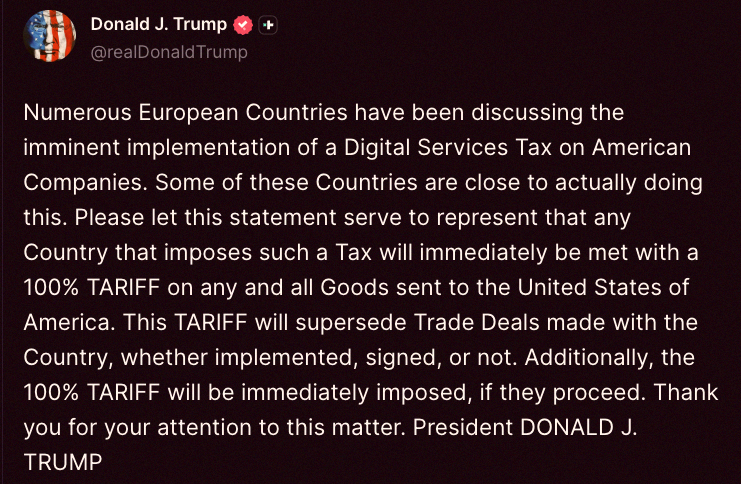 zyoyo0828's tweet photo. 🇺🇸 Trump just dropped this: "A bunch of European countries are about to slap a Digital Services Tax on US companies. Some are almost there. So here's my warning—any country that pulls that move will get hit with a 100% tariff on everything they ship to the USA." https://t.co/4UOCeamMCI