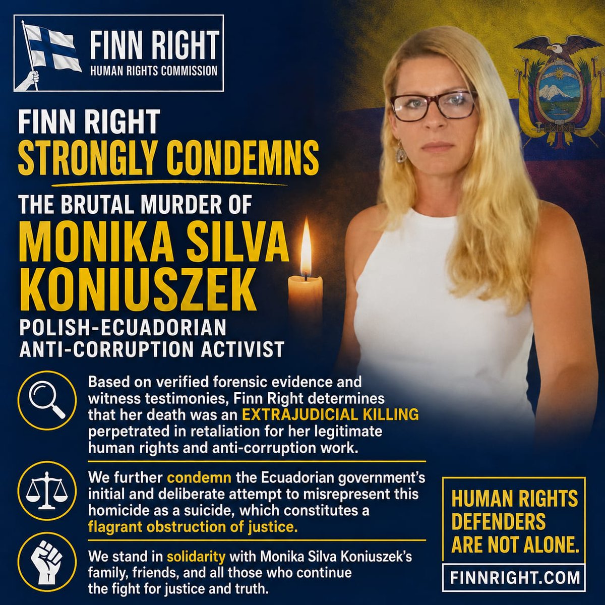FinnRight's tweet photo. Finn Right Human Rights Commission (Finn Right) strongly condemns the brutal murder of Polish-Ecuadorian anti-corruption activist Monika Silva Koniuszek. Based on verified forensic evidence and witness testimonies, Finn Right determines that her death was an extrajudicial killing perpetrated in retaliation for her legitimate human rights and anti-corruption work. We further condemn the Ecuadorian government’s initial and deliberate attempt to misrepresent this homicide as a suicide, which constitutes a flagrant obstruction of justice.
https://t.co/PUdrRIsb9u
#Ecuador #monicasilvakoniuszek #finnright
@StateDept @alexstubb @elinavaltonen @antonioguterres @UN_Women @donaldtusk @NawrockiKn