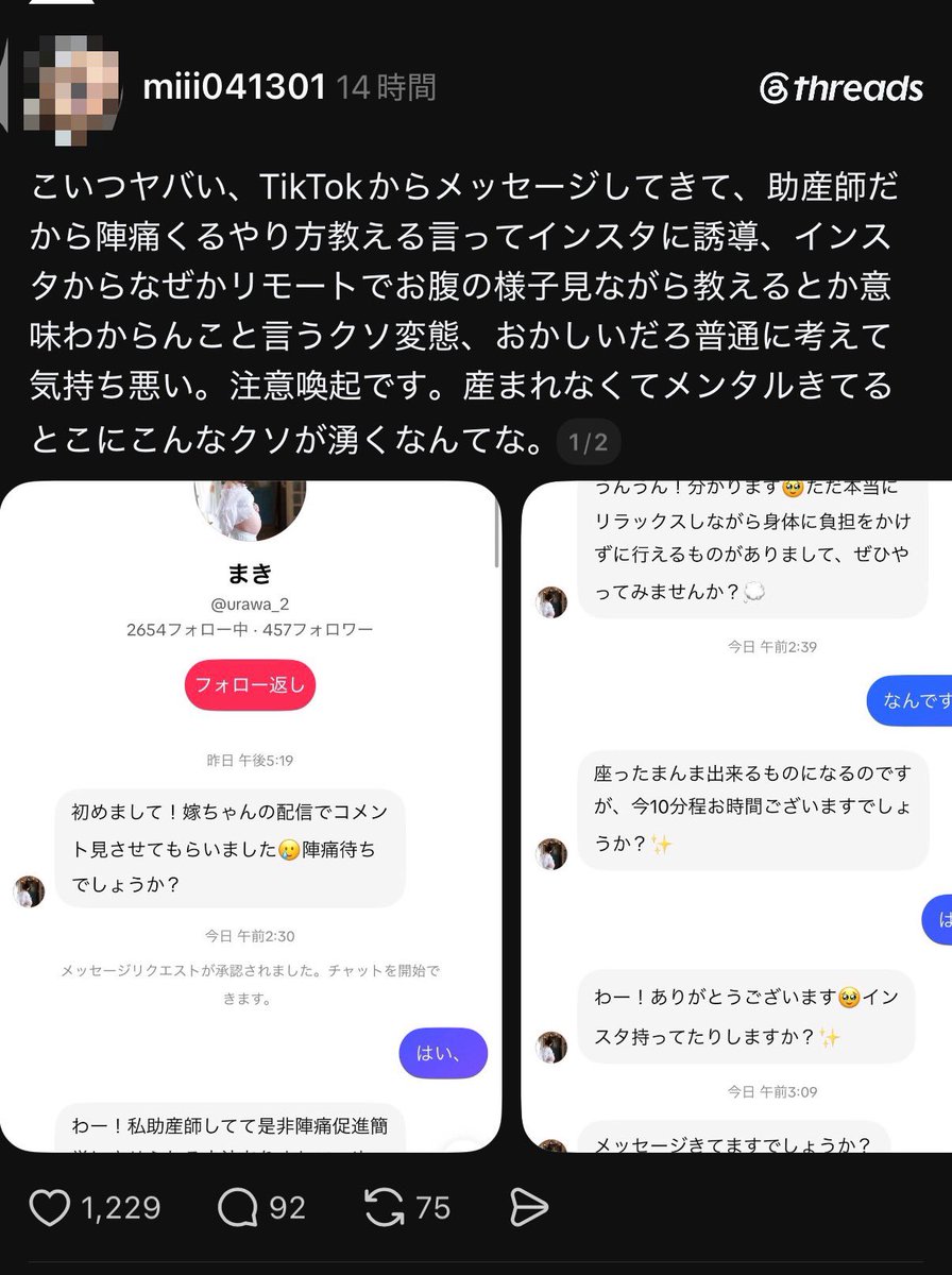 hex6u's tweet photo. 【悲報】妊婦の体を狙う『偽助産師』が流行…

▫️概要

SNS上で不安を抱える妊婦に対し、「陣痛促進のやり方を教えてあげる」と言葉巧みにDMを送って近づく。
↓
文章や通常の通話で十分説明できる内容であるにもかかわらず、執拗にビデオ通話（リモート）での面会を要求する。

お腹を撮影して、妊婦フェチに販売している模様...
インスタやtiktokを中心に流行っているらしいので、くれぐれもご注意を