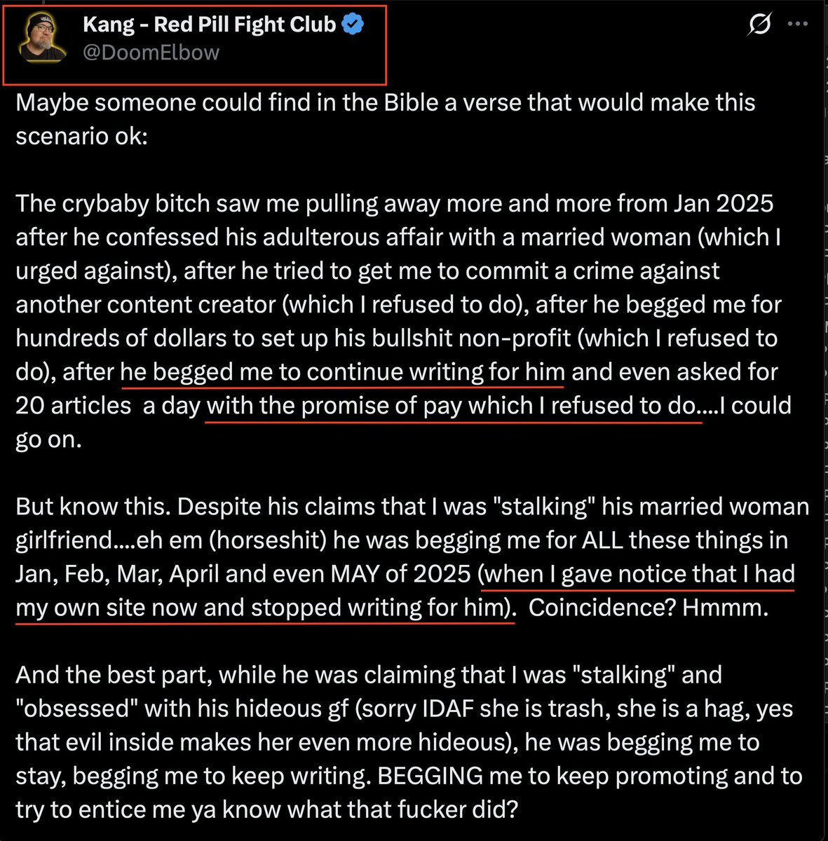 MrsBrianRobert's tweet photo. Having access to evidence/documentation makes deconstructing the claims easy.

Kang/Aaron D Earl/DoomElbow claims that @RealBrianRobert "begged" him to "continue writing" articles for the BoilingPointLive website with the "PROMISE of PAY".

Upon reviewing the text message exchange between Brian and Aaron, I fail to be able to substantiate Aaron's claims.

It was June 13th, 2025 that Aaron texted Brian as he noticed we removed him from the BoilingPointLive website.  He stated, "since I am not longer associated with your site, I ask you to remove my articles..."

Aaron then follows up that statement: "alternatively, the articles can be PURCHASED for $20 each...a fair purchase price would be $1200."

It would be a shame if any of his followers came across this documentation/evidence as it doesn't align with what Kang/Aaron D Earl/DoomElbow led them to believe. 

Just like @QueenAnitaDBS in my recent post comparing her online X story/narrative to her court documentation/testimony - these are both examples of someone with an agenda to weaponize their followers emotions - in the hopes that their followers will become "allies". 

 They weave a story that leads their audience to a pre-determined conclusion devoid of context and facts.