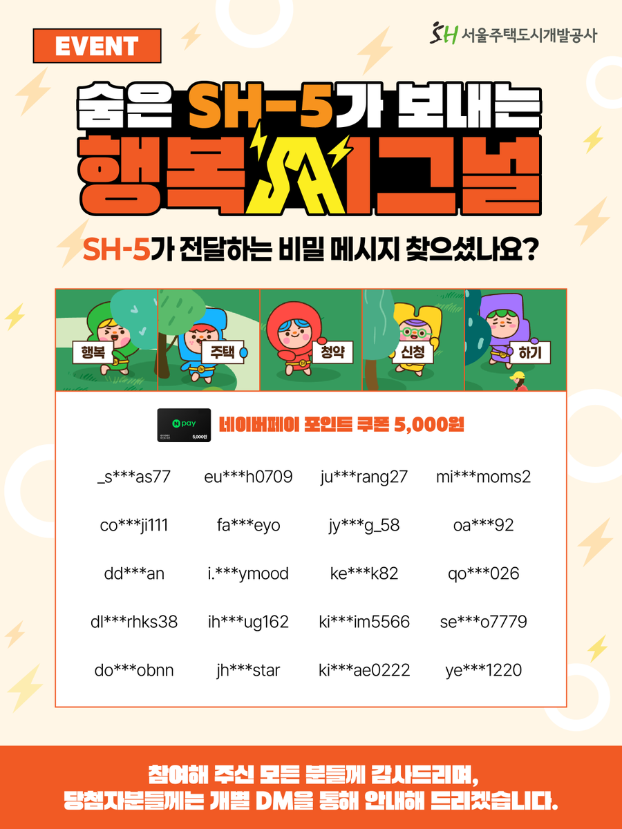 together_sh's tweet photo. #당첨자발표
숨은 SH-5가 보내는 행복시그널은 바로?!⚡

👉행복주택 청약 신청 하기!

참여해 주신 모든 분들께 감사드리며,
앞으로도 서울주택도시개발공사에
많은 관심 부탁드립니다♥️

#SH #서울주택도시개발공사
#이벤트 #EVENT https://t.co/HfwpE7DkC2